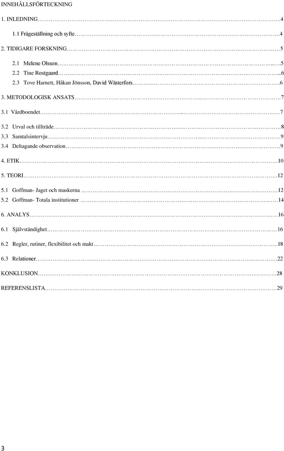 3 Samtalsintervju.. 9 3.4 Deltagande observation. 9 4. ETIK 10 5. TEORI.12 5.1 Goffman- Jaget och maskerna 12 5.