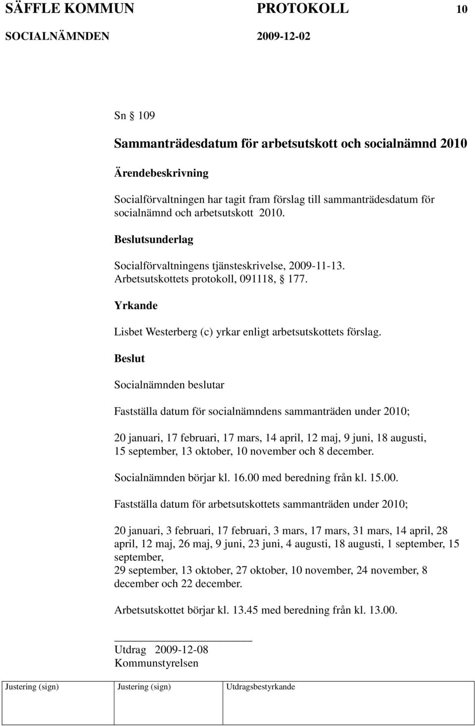 Fastställa datum för socialnämndens sammanträden under 2010; 20 januari, 17 februari, 17 mars, 14 april, 12 maj, 9 juni, 18 augusti, 15 september, 13 oktober, 10 november och 8 december.