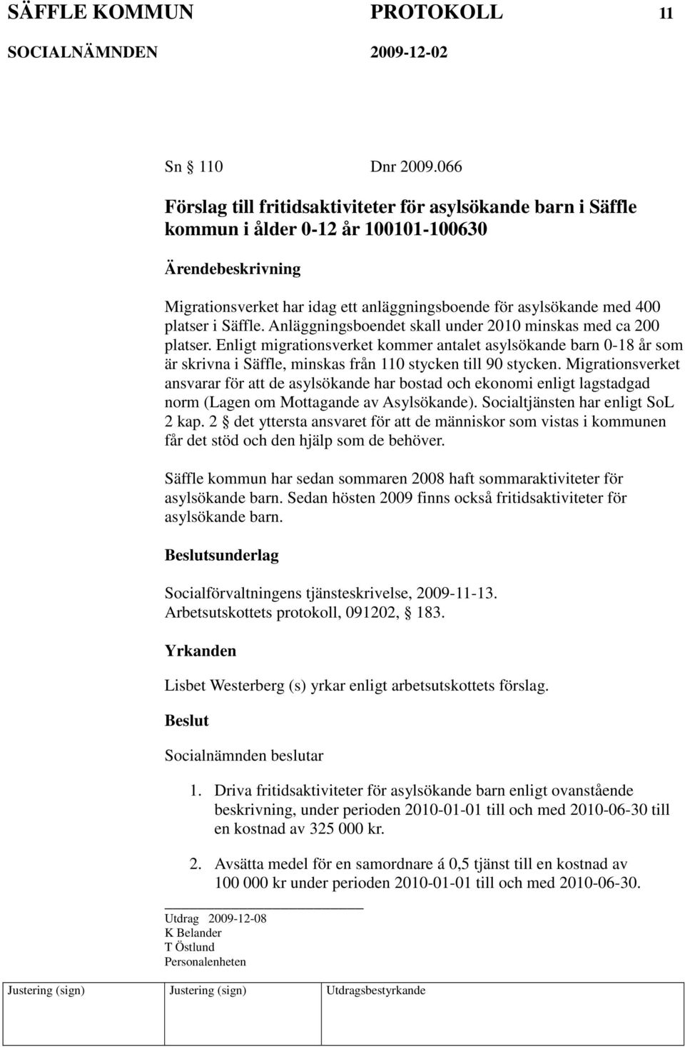 Anläggningsboendet skall under 2010 minskas med ca 200 platser. Enligt migrationsverket kommer antalet asylsökande barn 0-18 år som är skrivna i Säffle, minskas från 110 stycken till 90 stycken.