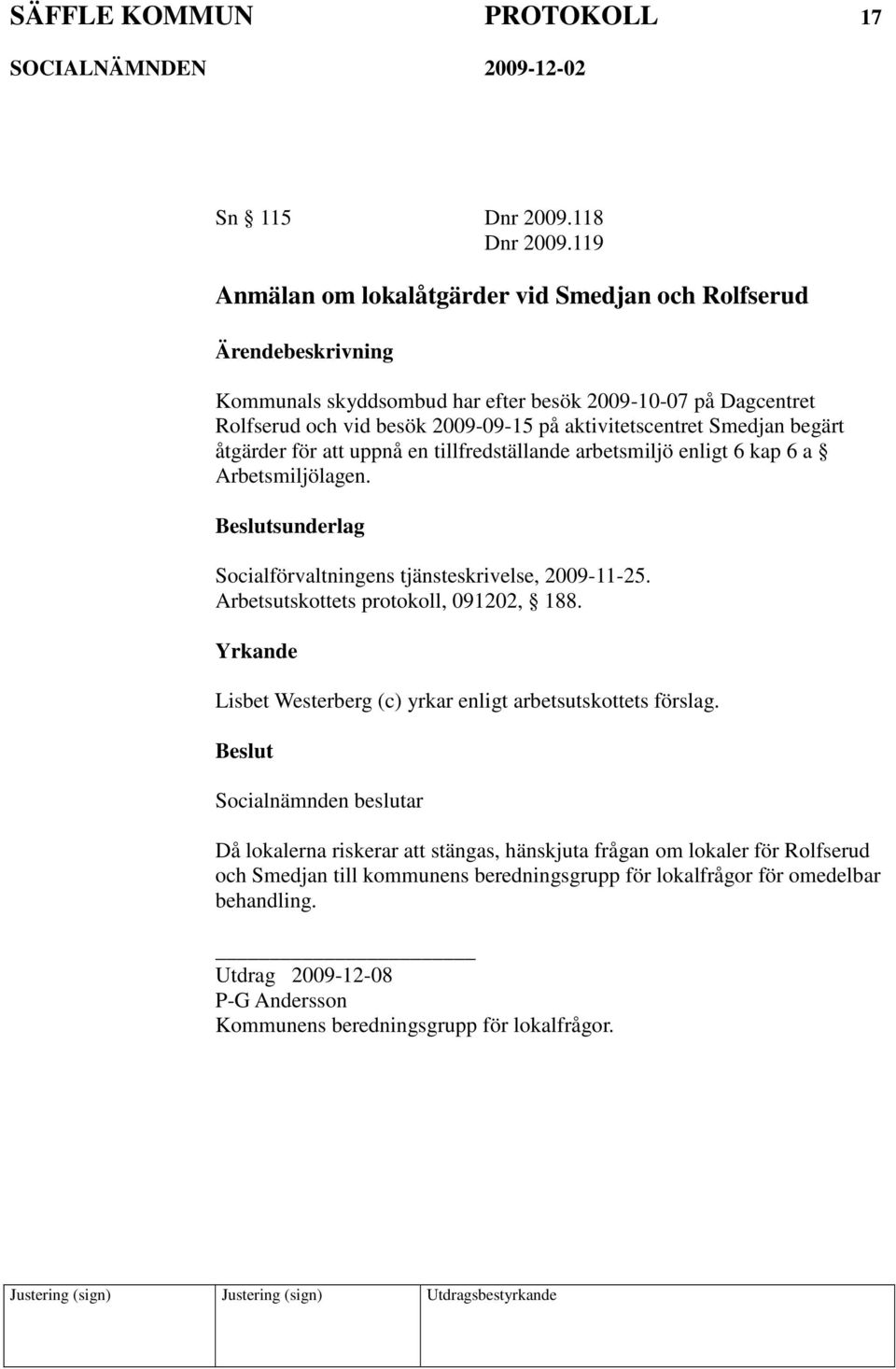 aktivitetscentret Smedjan begärt åtgärder för att uppnå en tillfredställande arbetsmiljö enligt 6 kap 6 a Arbetsmiljölagen.