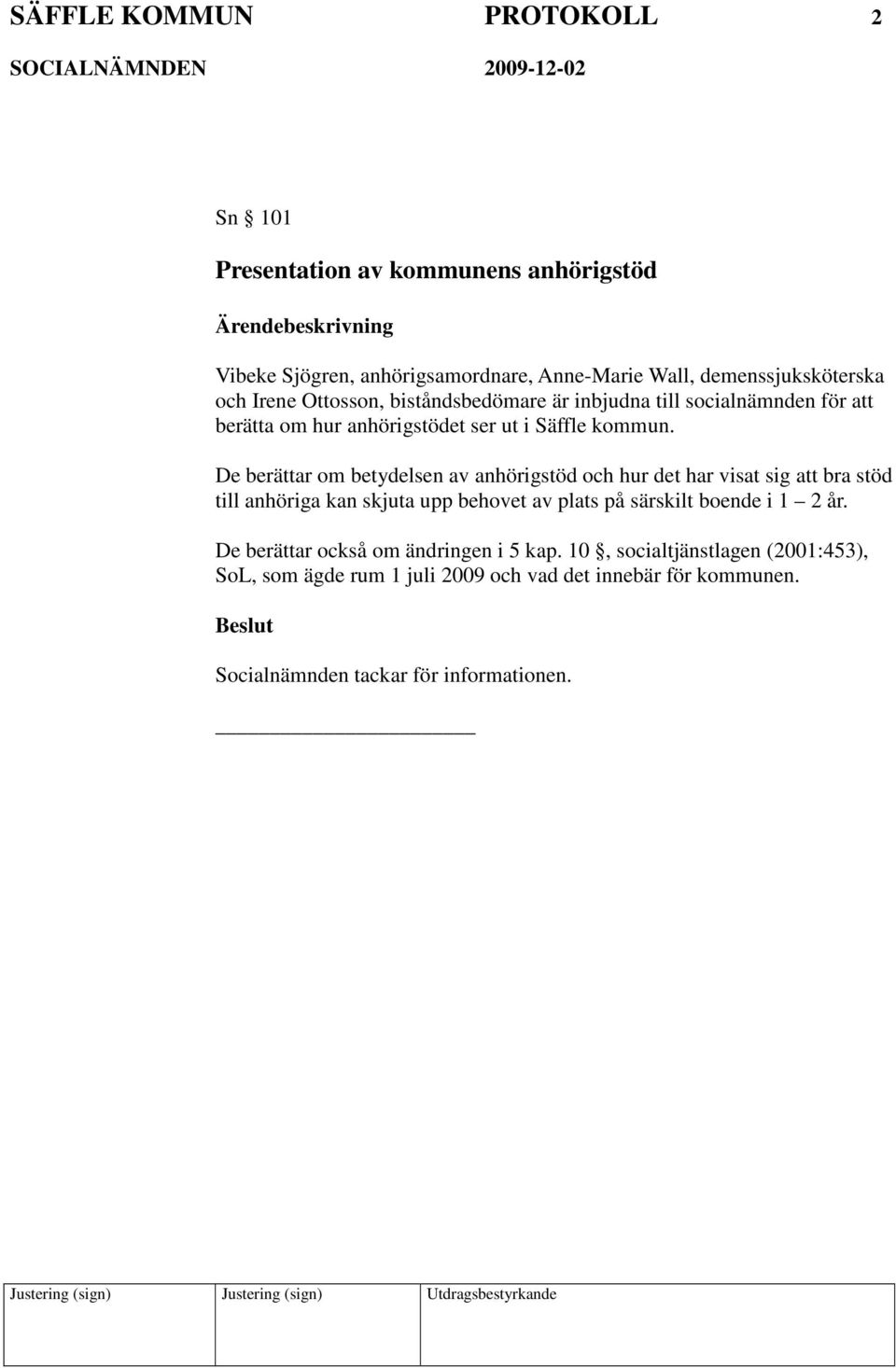 De berättar om betydelsen av anhörigstöd och hur det har visat sig att bra stöd till anhöriga kan skjuta upp behovet av plats på särskilt boende i 1 2