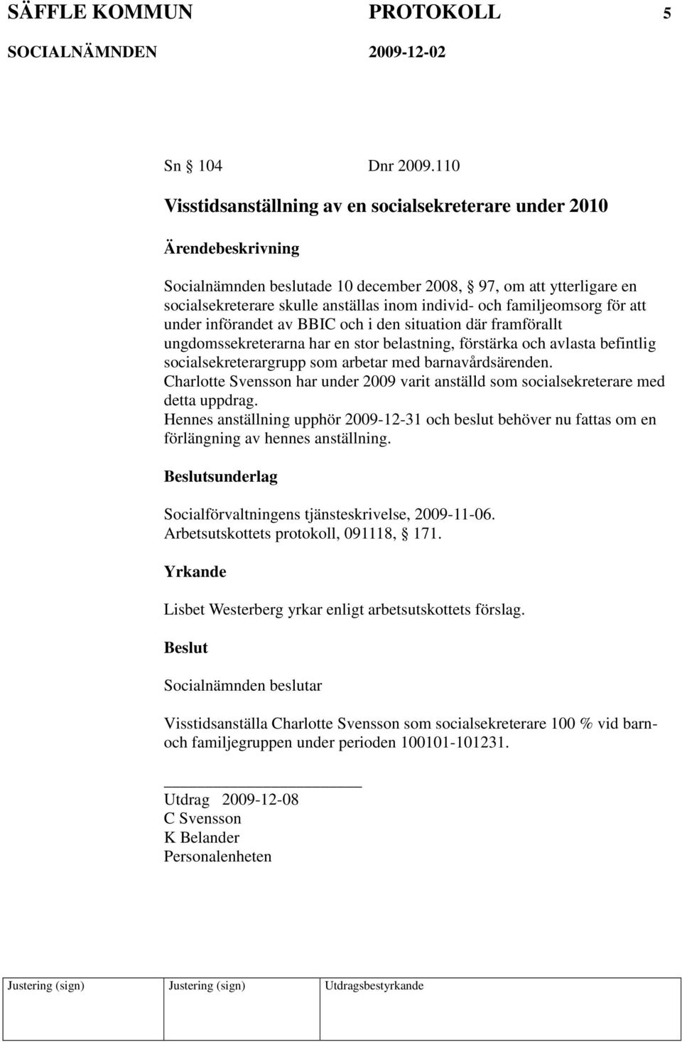 att under införandet av BBIC och i den situation där framförallt ungdomssekreterarna har en stor belastning, förstärka och avlasta befintlig socialsekreterargrupp som arbetar med barnavårdsärenden.