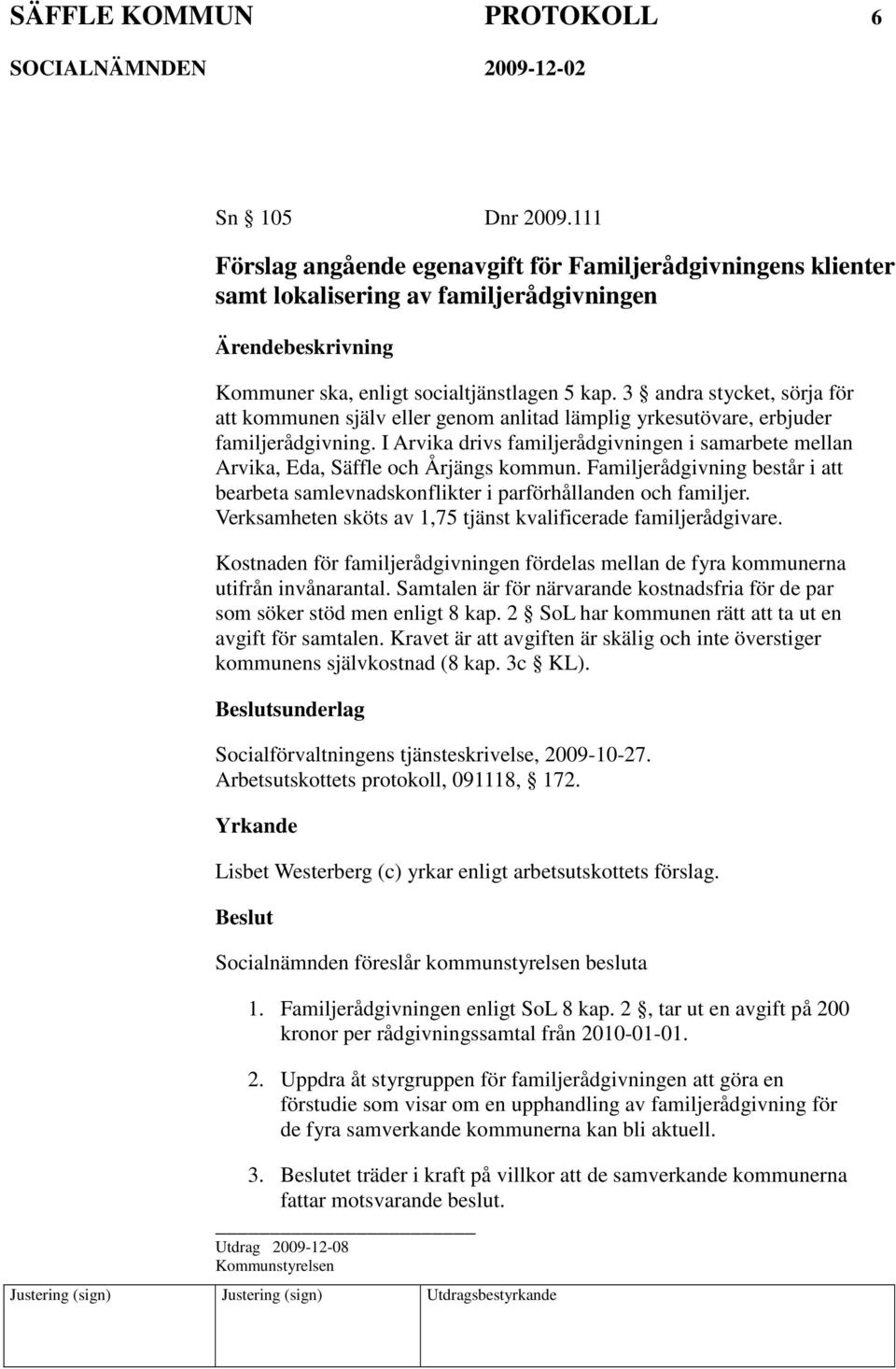 I Arvika drivs familjerådgivningen i samarbete mellan Arvika, Eda, Säffle och Årjängs kommun. Familjerådgivning består i att bearbeta samlevnadskonflikter i parförhållanden och familjer.