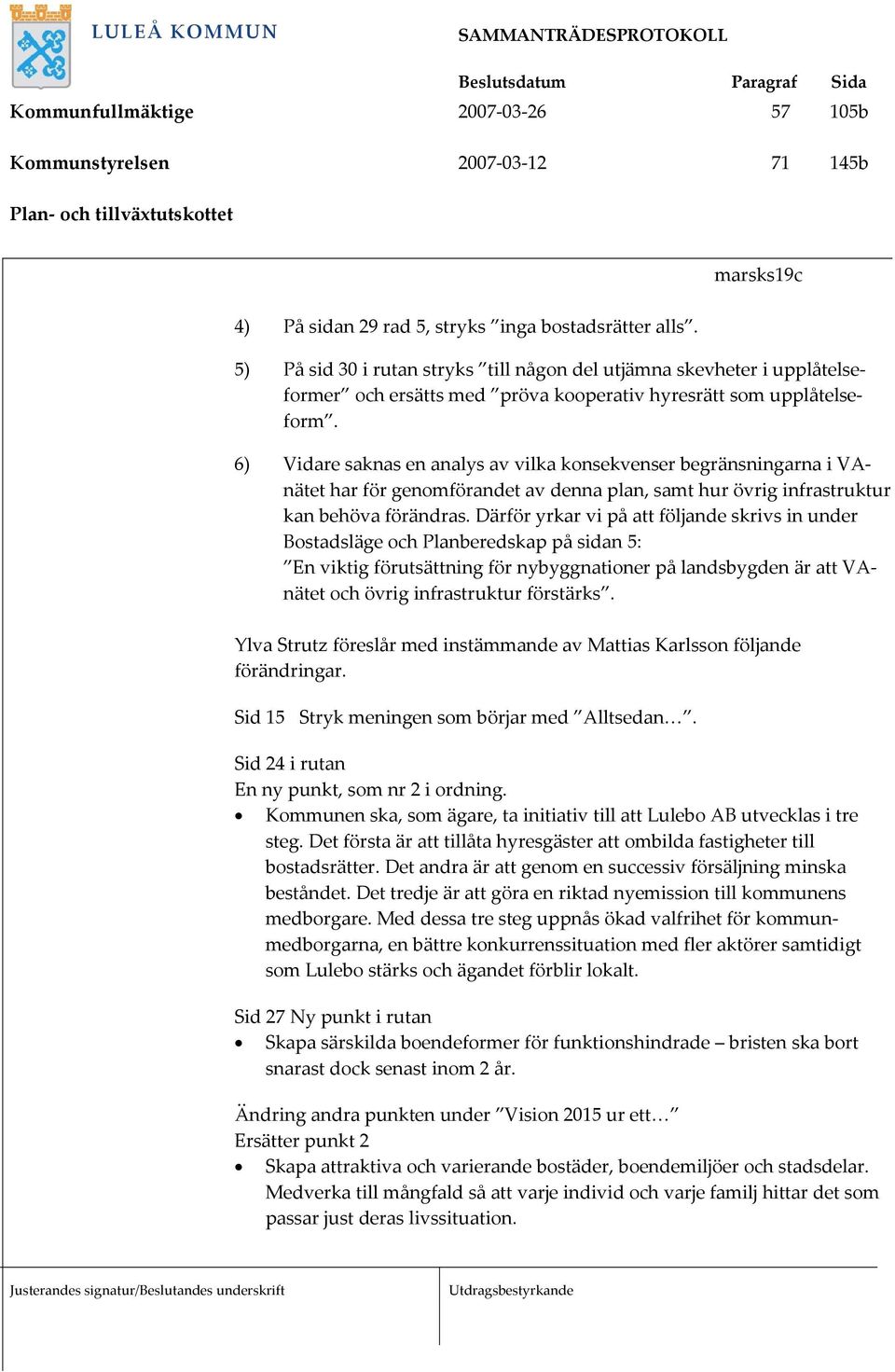 6) Vidare saknas en analys av vilka konsekvenser begränsningarna i VAnätet har för genomförandet av denna plan, samt hur övrig infrastruktur kan behöva förändras.