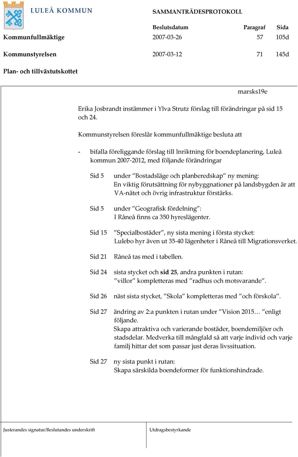 Sid 24 Sid 26 Sid 27 Sid 27 under Bostadsläge och planberedskap ny mening: En viktig förutsättning för nybyggnationer på landsbygden är att VA-nätet och övrig infrastruktur förstärks.