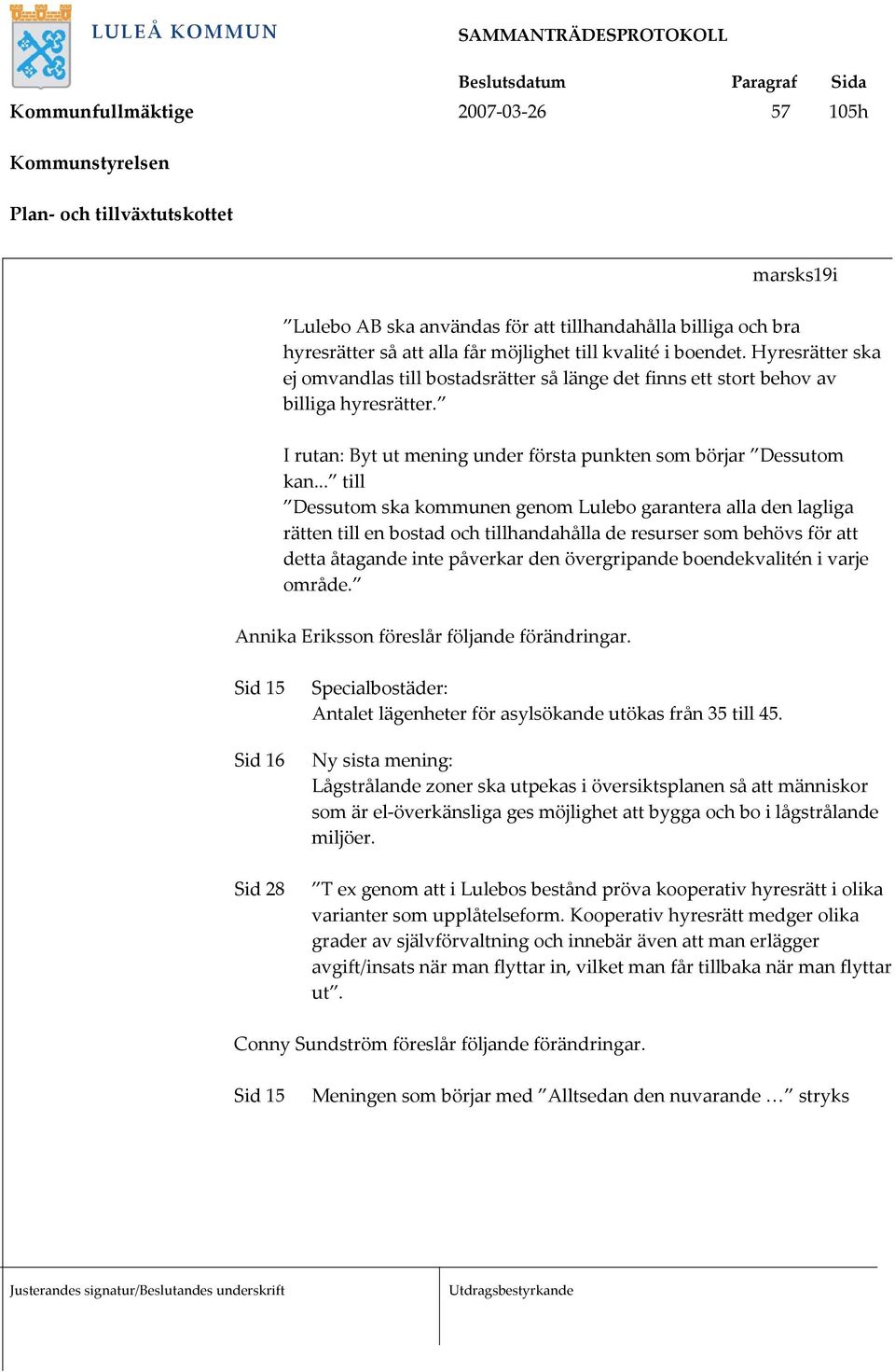 .. till Dessutom ska kommunen genom Lulebo garantera alla den lagliga rätten till en bostad och tillhandahålla de resurser som behövs för att detta åtagande inte påverkar den övergripande