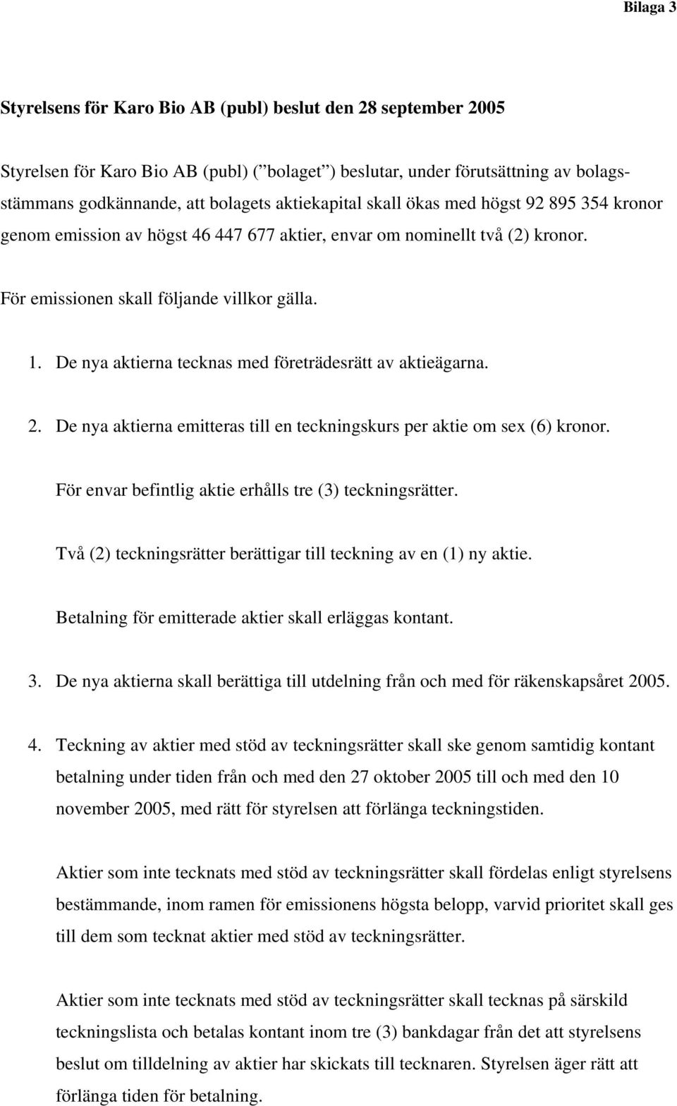 De nya aktierna tecknas med företrädesrätt av aktieägarna. 2. De nya aktierna emitteras till en teckningskurs per aktie om sex (6) kronor. För envar befintlig aktie erhålls tre (3) teckningsrätter.