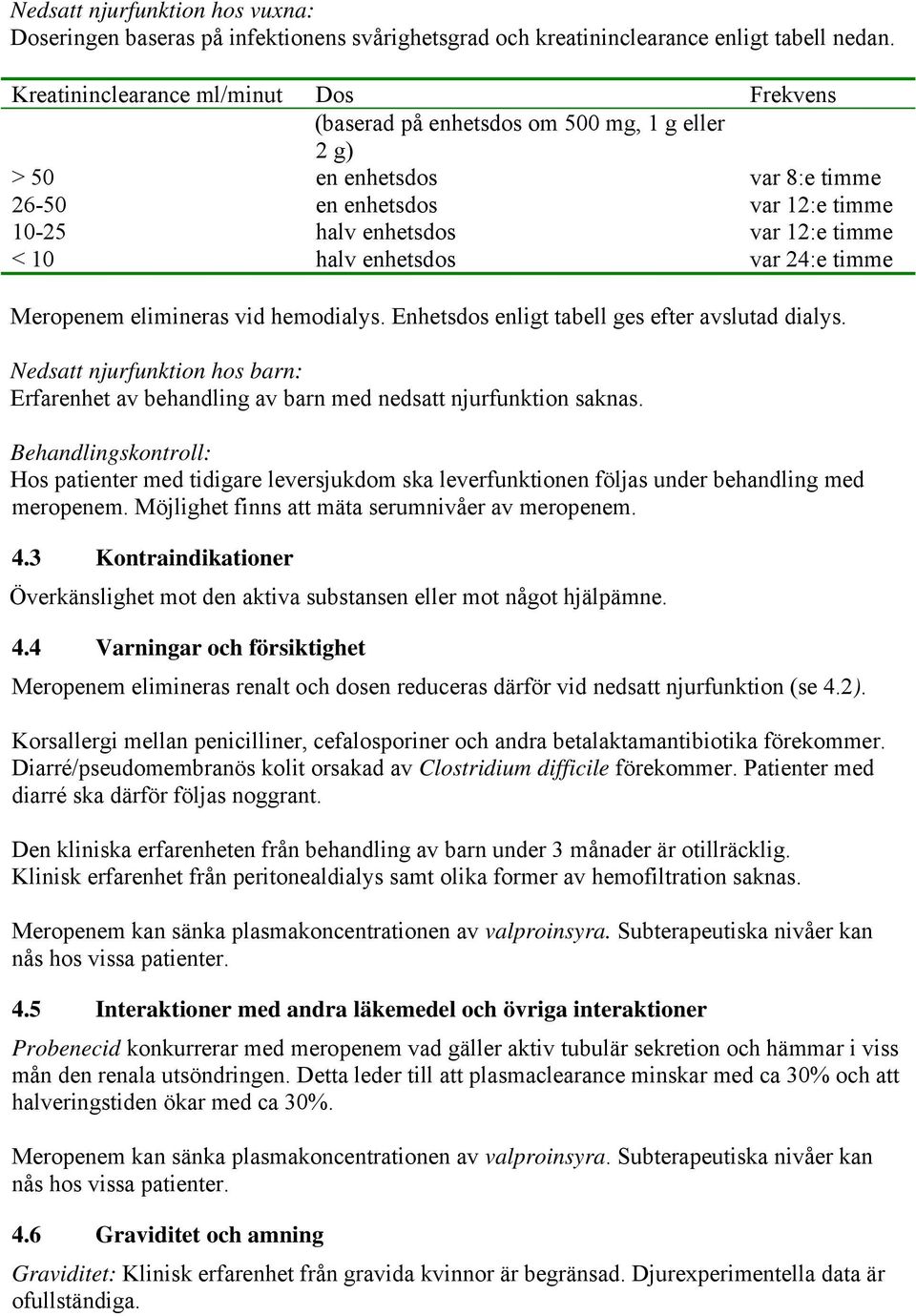 halv enhetsdos var 24:e timme Meropenem elimineras vid hemodialys. Enhetsdos enligt tabell ges efter avslutad dialys.