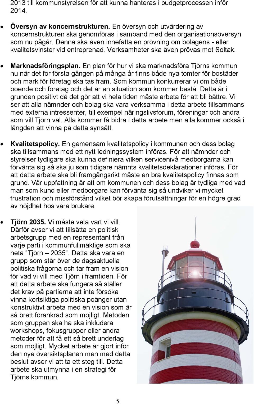 Denna ska även innefatta en prövning om bolagens - eller kvalitetsvinster vid entreprenad. Verksamheter ska även prövas mot Soltak. Marknadsföringsplan.