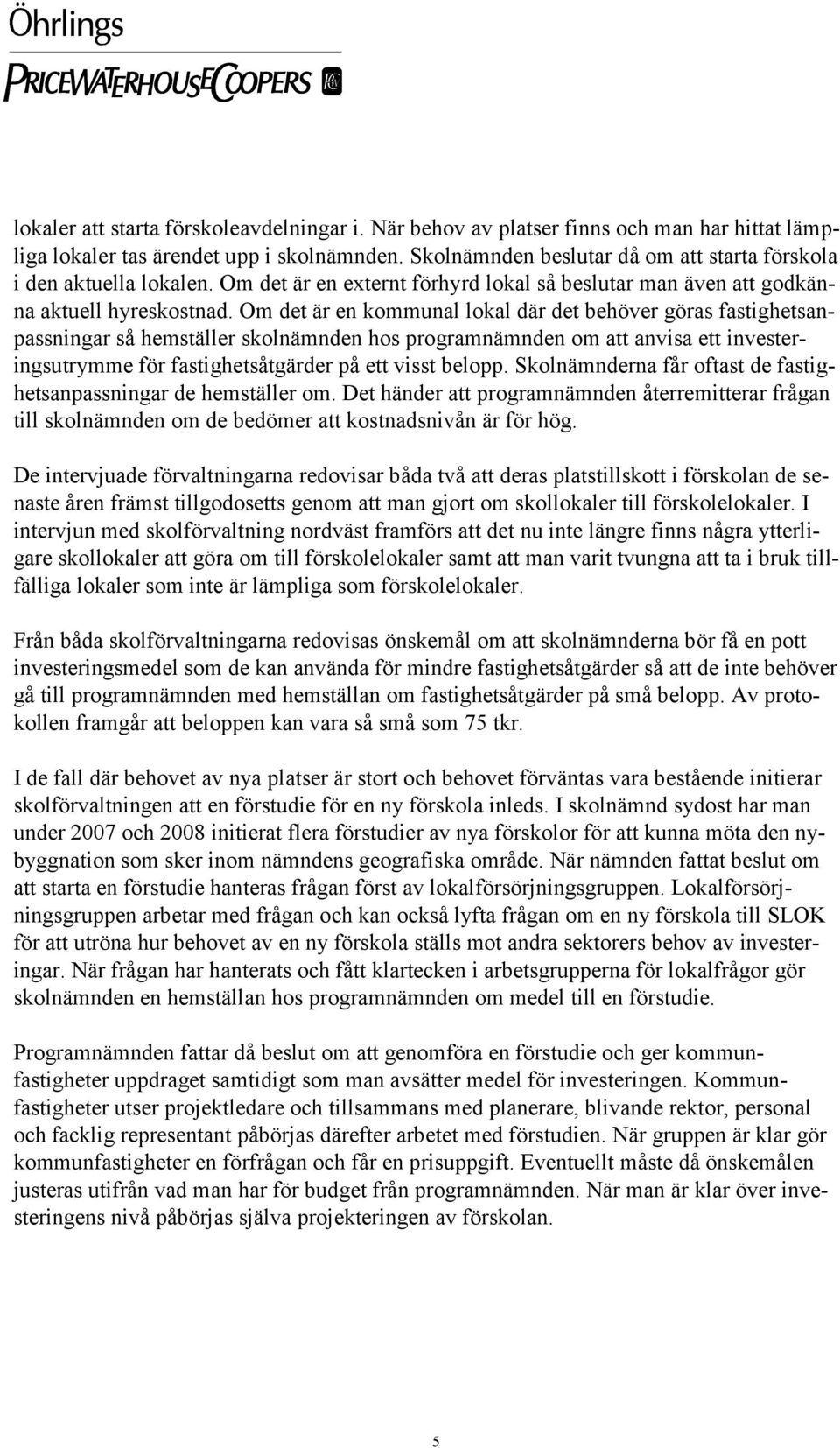 Om det är en kommunal lokal där det behöver göras fastighetsanpassningar så hemställer skolnämnden hos programnämnden om att anvisa ett investeringsutrymme för fastighetsåtgärder på ett visst belopp.