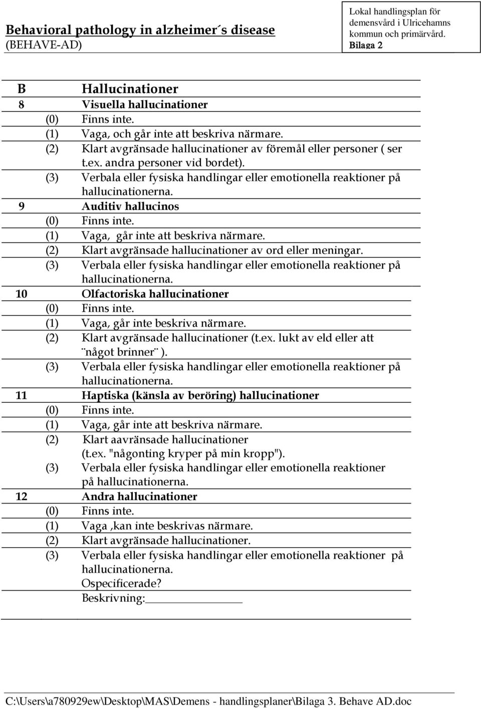 (2) Klart avgränsade hallucinationer (t.ex. lukt av eld eller att något brinner ). 11 Haptiska (känsla av beröring) hallucinationer (1) Vaga, går inte att beskriva närmare.