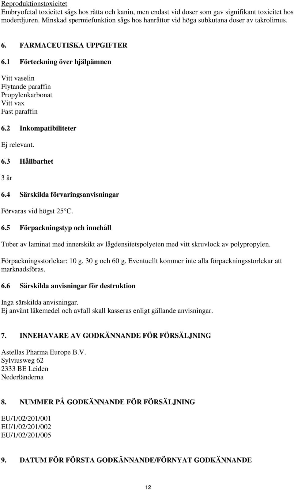 1 Förteckning över hjälpämnen Vitt vaselin Flytande paraffin Propylenkarbonat Vitt vax Fast paraffin 6.2 Inkompatibiliteter Ej relevant. 6.3 Hållbarhet 3 år 6.