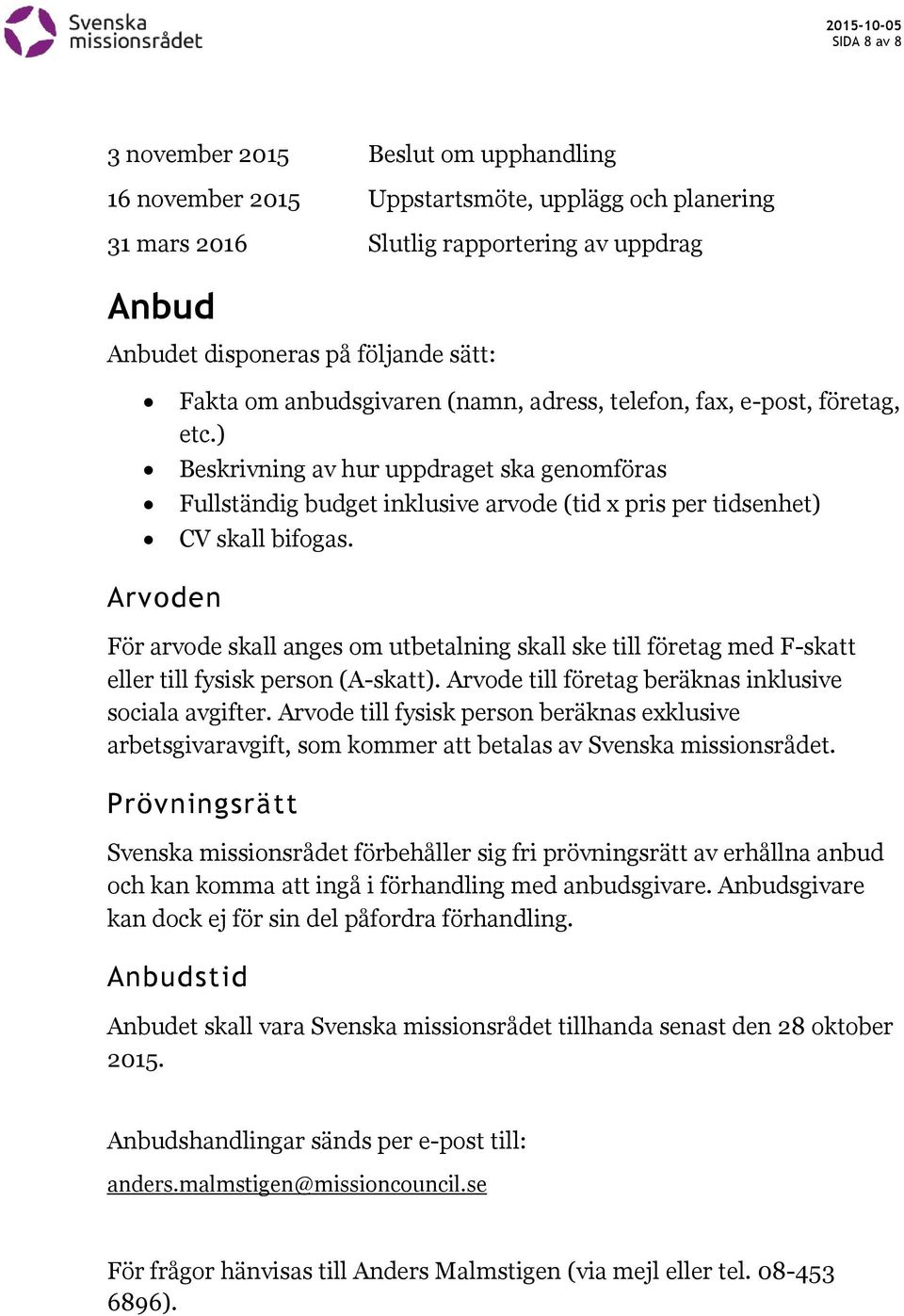 Arvoden För arvode skall anges om utbetalning skall ske till företag med F-skatt eller till fysisk person (A-skatt). Arvode till företag beräknas inklusive sociala avgifter.