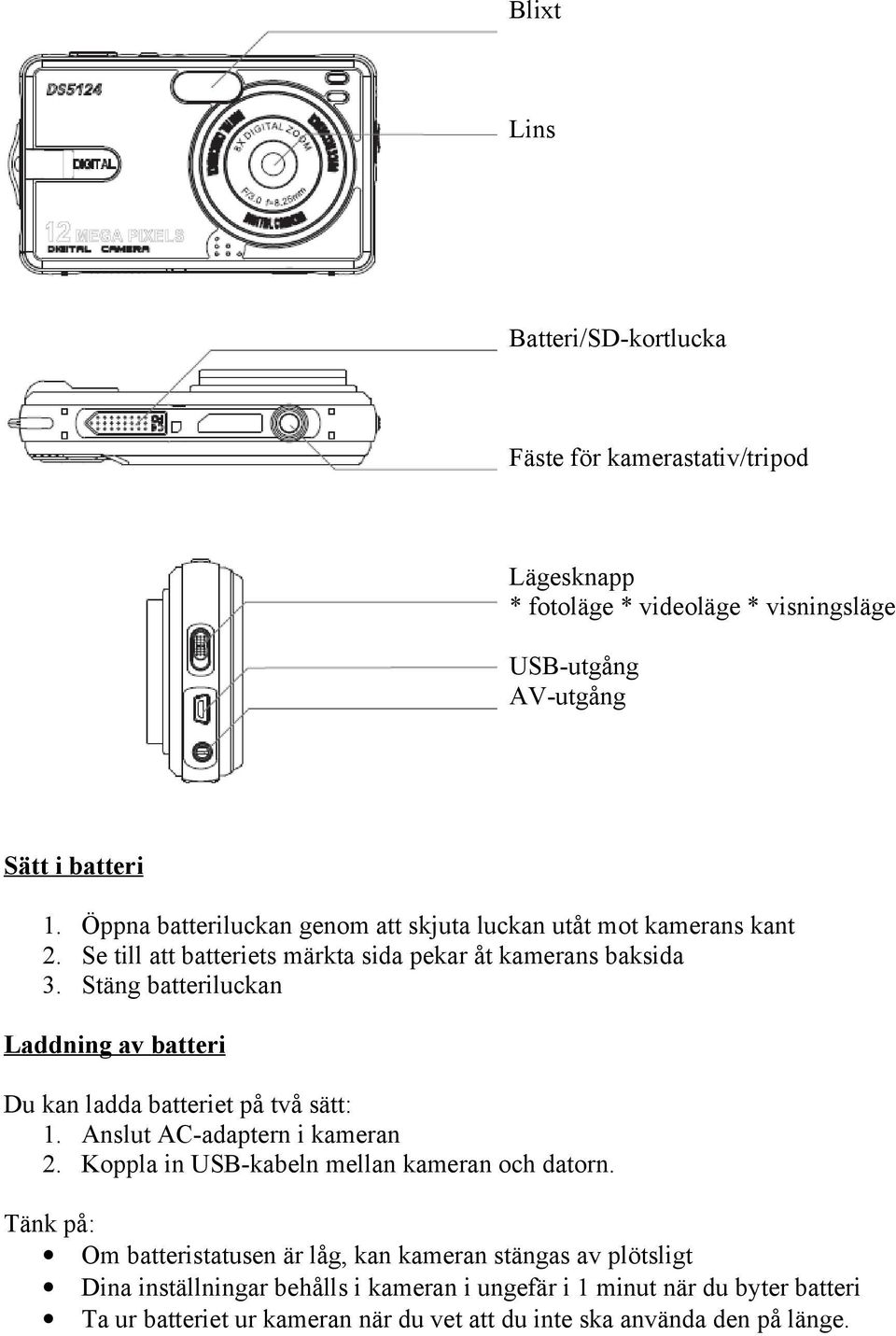 Stäng batteriluckan Laddning av batteri Du kan ladda batteriet på två sätt: 1. Anslut AC-adaptern i kameran 2. Koppla in USB-kabeln mellan kameran och datorn.