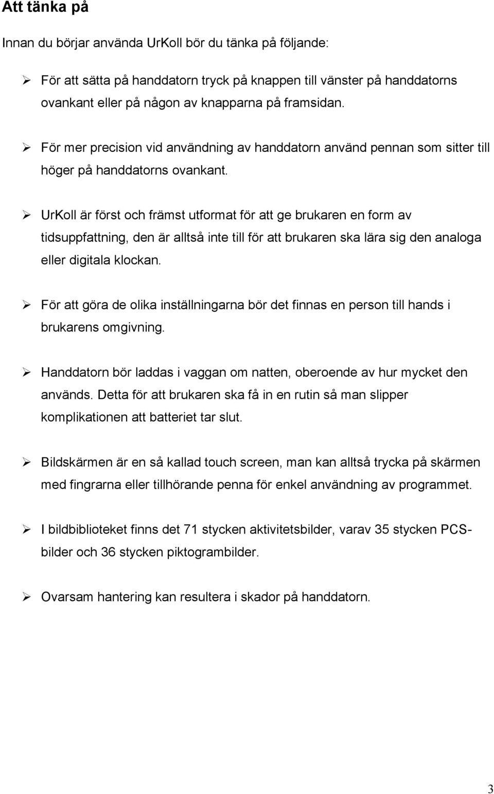 UrKoll är först och främst utformat för att ge brukaren en form av tidsuppfattning, den är alltså inte till för att brukaren ska lära sig den analoga eller digitala klockan.