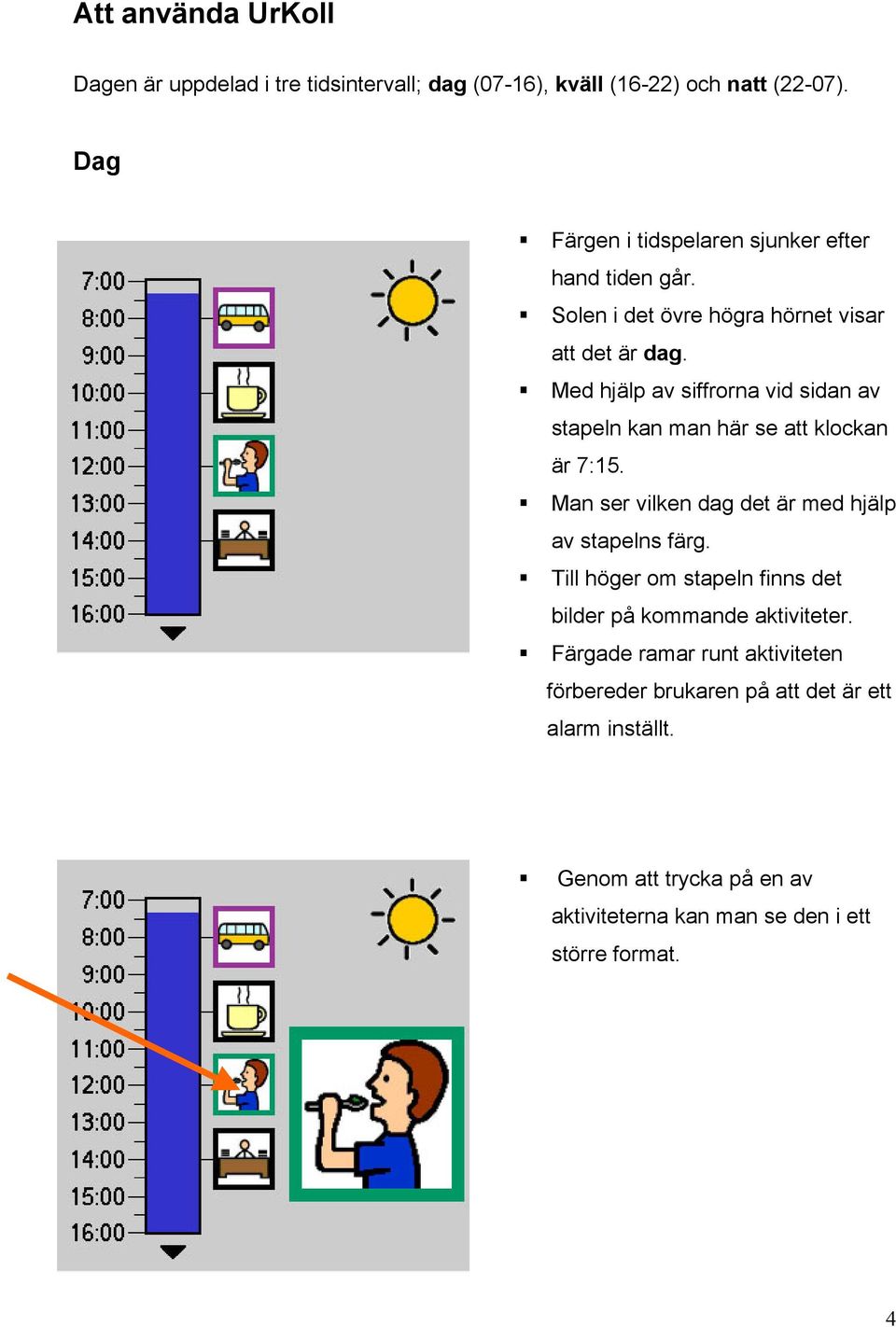 Med hjälp av siffrorna vid sidan av stapeln kan man här se att klockan är 7:15. Man ser vilken dag det är med hjälp av stapelns färg.