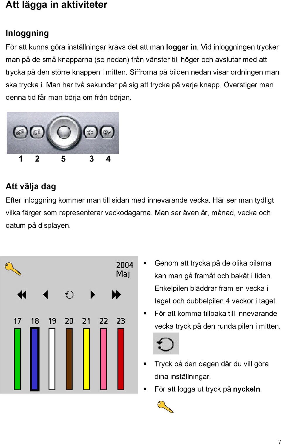 Siffrorna på bilden nedan visar ordningen man ska trycka i. Man har två sekunder på sig att trycka på varje knapp. Överstiger man denna tid får man börja om från början.