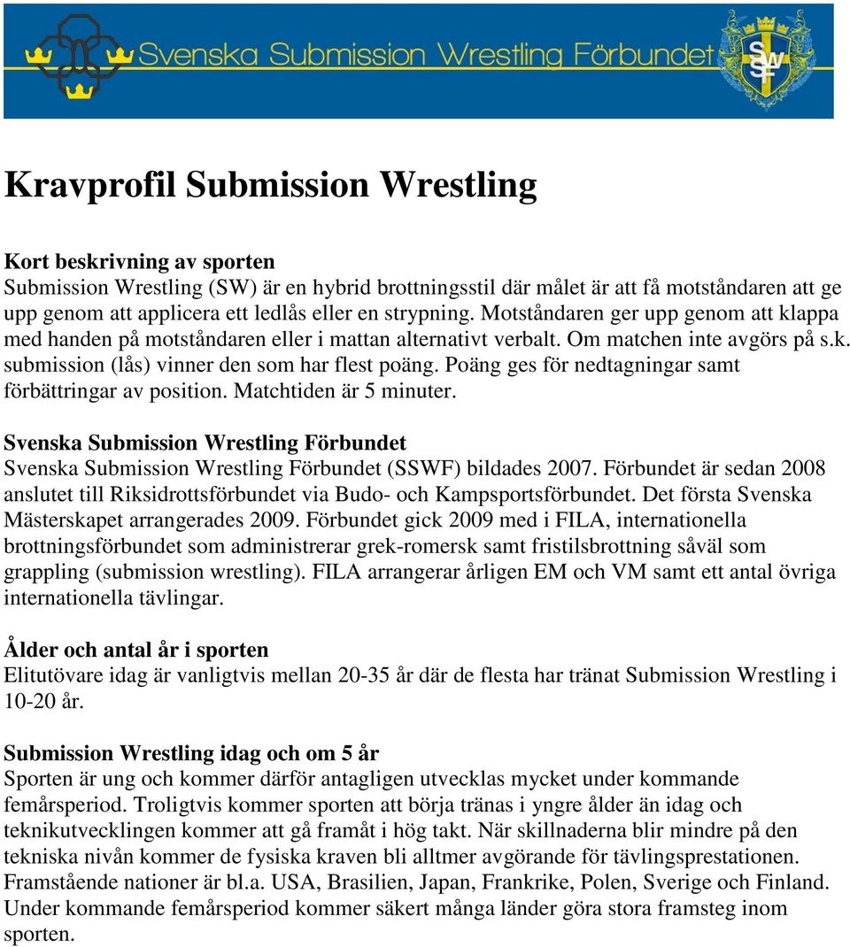 Poäng ges för nedtagningar samt förbättringar av position. Matchtiden är 5 minuter. Svenska Submission Wrestling Förbundet Svenska Submission Wrestling Förbundet (SSWF) bildades 2007.