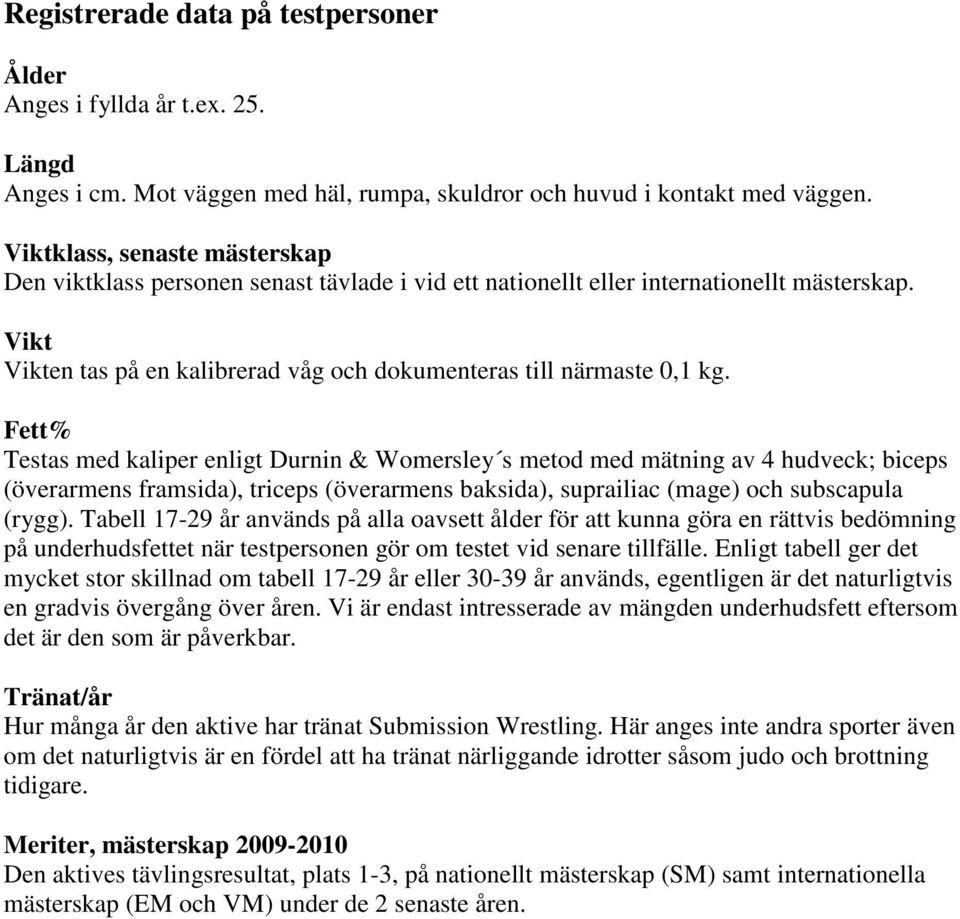 Fett% Testas med kaliper enligt Durnin & Womersley s metod med mätning av 4 hudveck; biceps (överarmens framsida), triceps (överarmens baksida), suprailiac (mage) och subscapula (rygg).