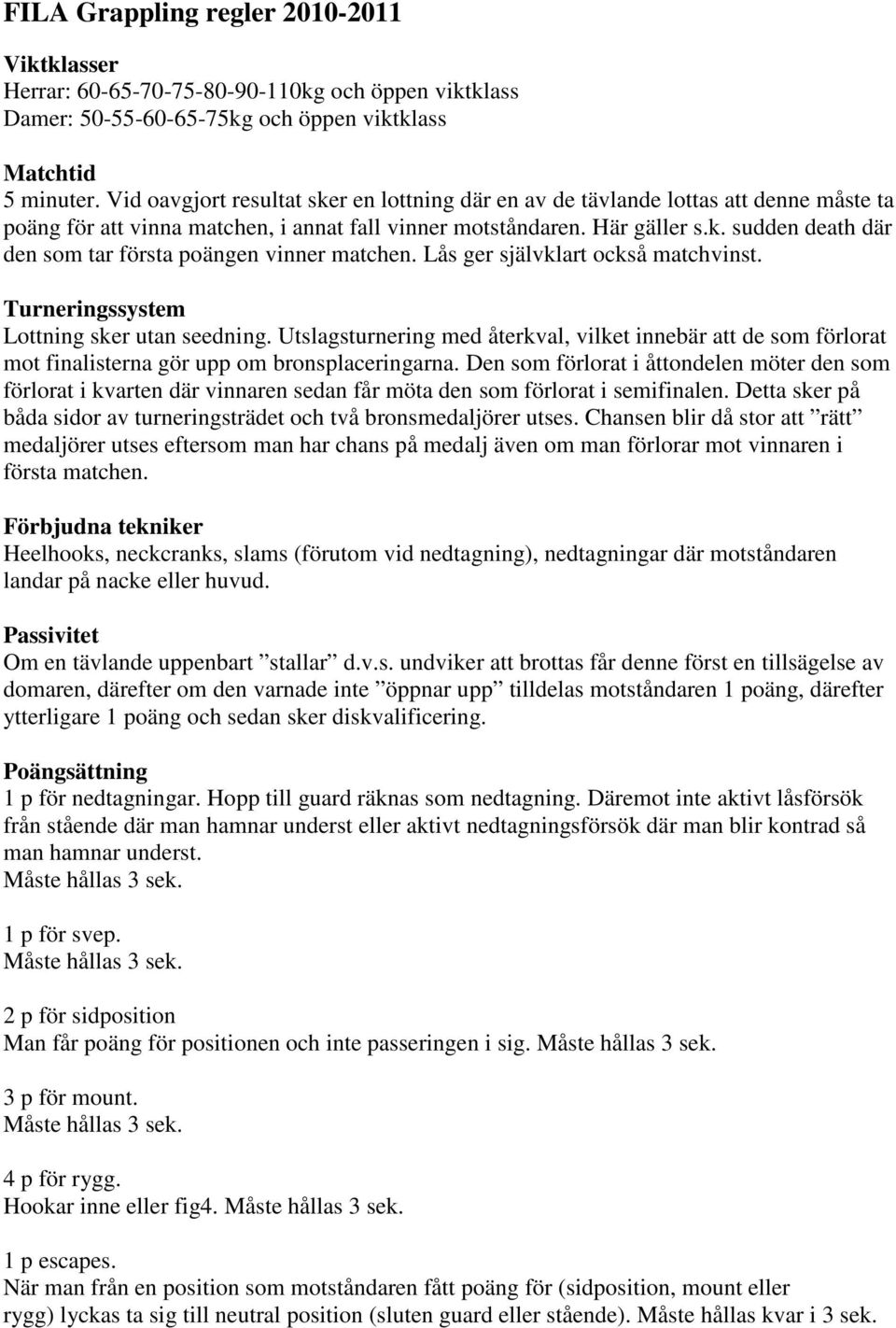 Lås ger självklart också matchvinst. Turneringssystem Lottning sker utan seedning. Utslagsturnering med återkval, vilket innebär att de som förlorat mot finalisterna gör upp om bronsplaceringarna.