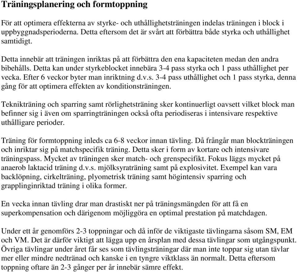 Detta kan under styrkeblocket innebära 3-4 pass styrka och 1 pass uthållighet per vecka. Efter 6 veckor byter man inriktning d.v.s. 3-4 pass uthållighet och 1 pass styrka, denna gång för att optimera effekten av konditionsträningen.