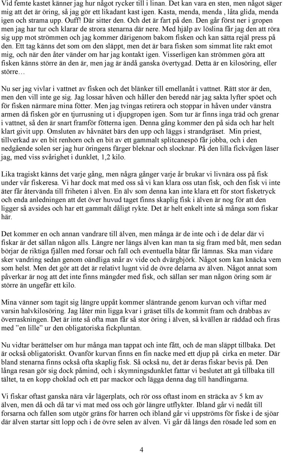Med hjälp av löslina får jag den att röra sig upp mot strömmen och jag kommer därigenom bakom fisken och kan sätta rejäl press på den.