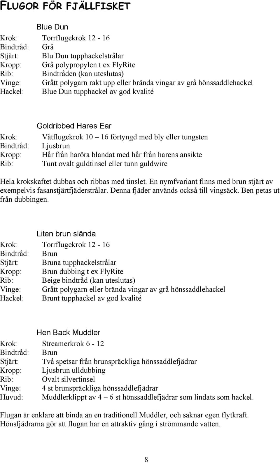 Ljusbrun Hår från haröra blandat med hår från harens ansikte Tunt ovalt guldtinsel eller tunn guldwire Hela krokskaftet dubbas och ribbas med tinslet.
