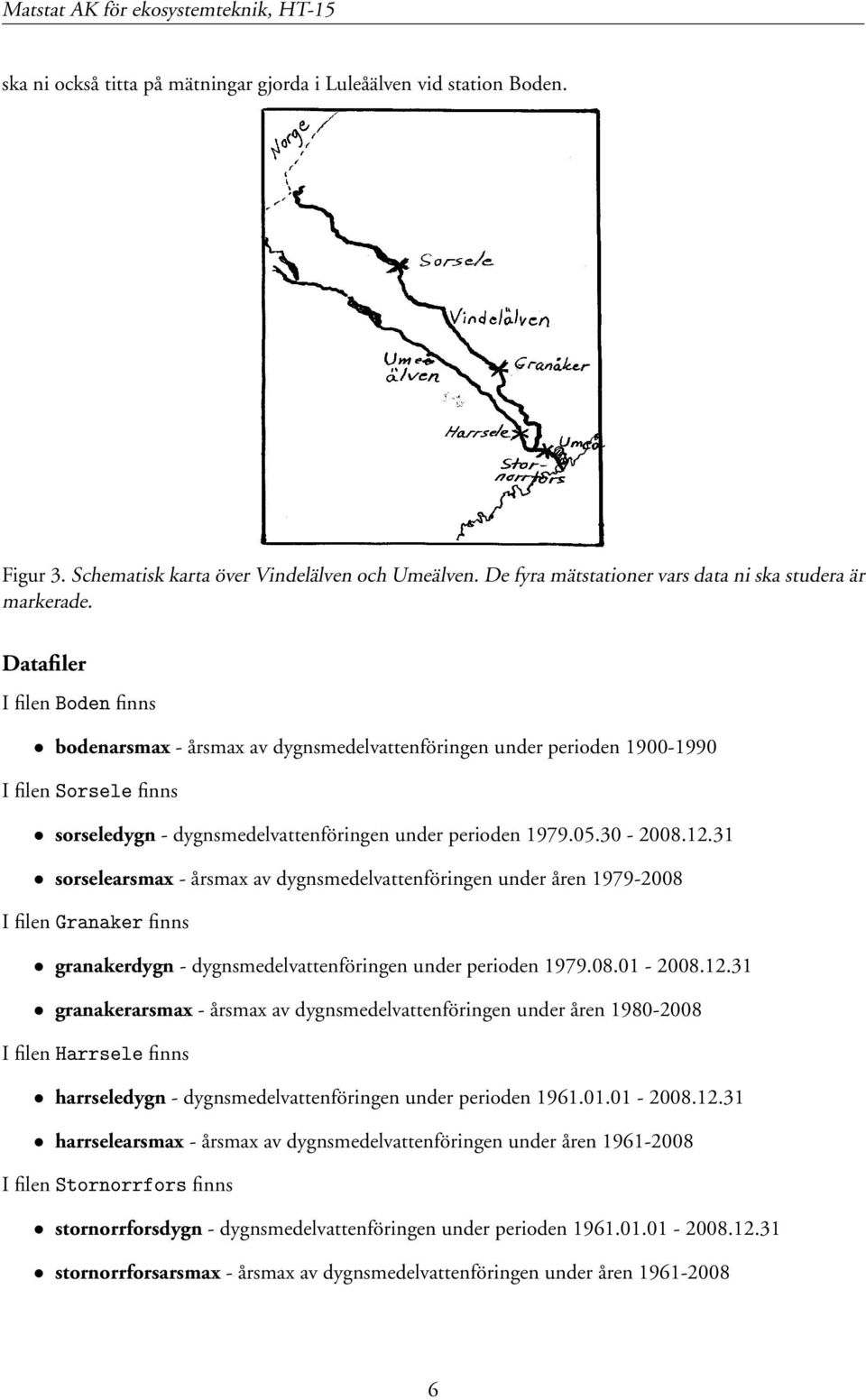 31 sorselearsmax - årsmax av dygnsmedelvattenföringen under åren 1979-2008 I filen Ö Ò Ö finns granakerdygn - dygnsmedelvattenföringen under perioden 1979.08.01-2008.12.