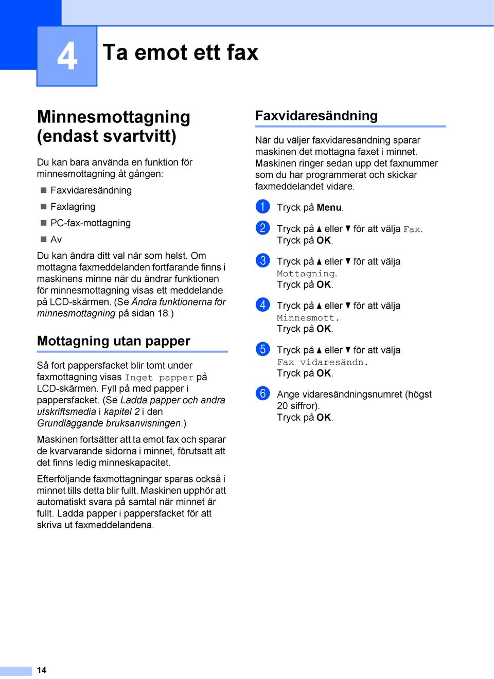 (Se Ändra funktionerna för minnesmottagning på sidan 18.) Mottagning utan papper 4 Så fort pappersfacket blir tomt under faxmottagning visas Inget papper på LCD-skärmen.