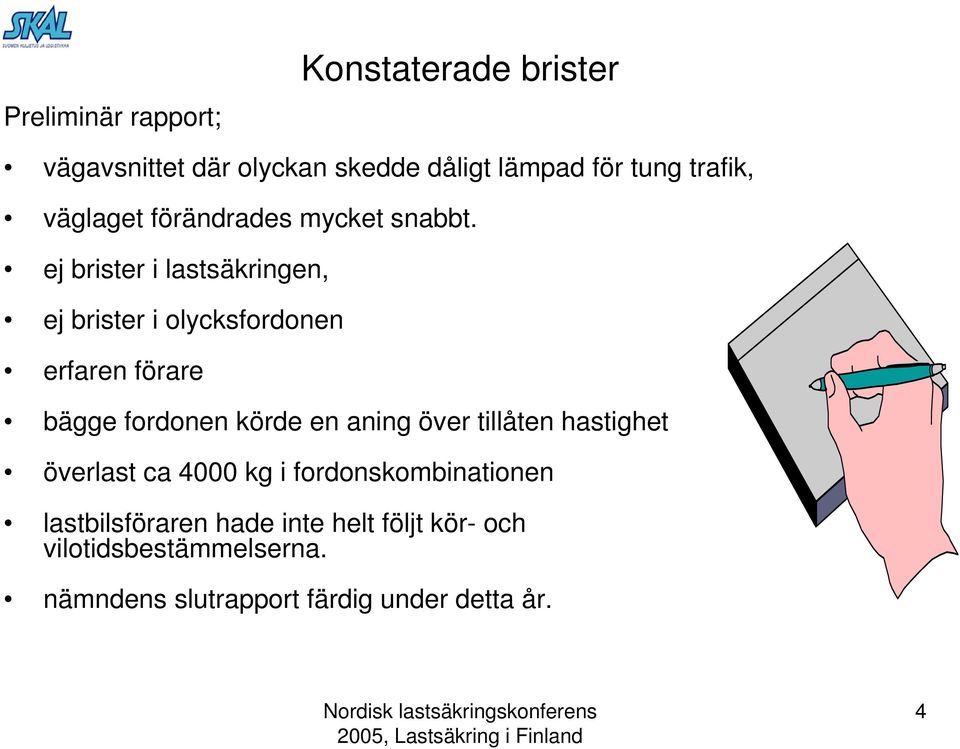 ej brister i lastsäkringen, ej brister i olycksfordonen erfaren förare bägge fordonen körde en aning över