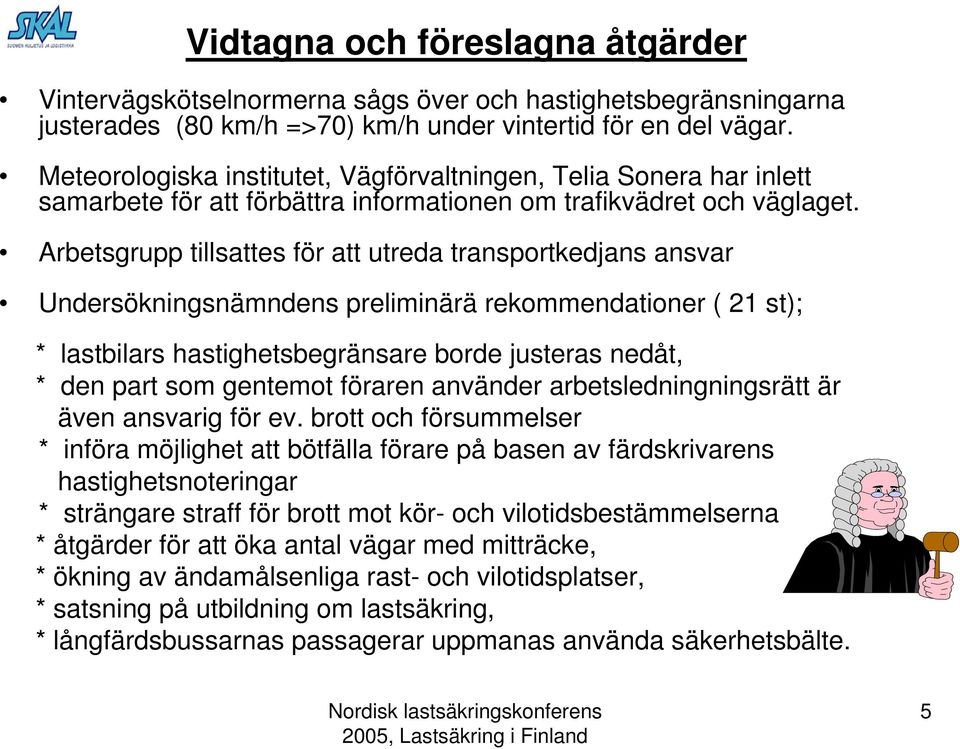 Arbetsgrupp tillsattes för att utreda transportkedjans ansvar Undersökningsnämndens preliminärä rekommendationer ( 21 st); * lastbilars hastighetsbegränsare borde justeras nedåt, * den part som