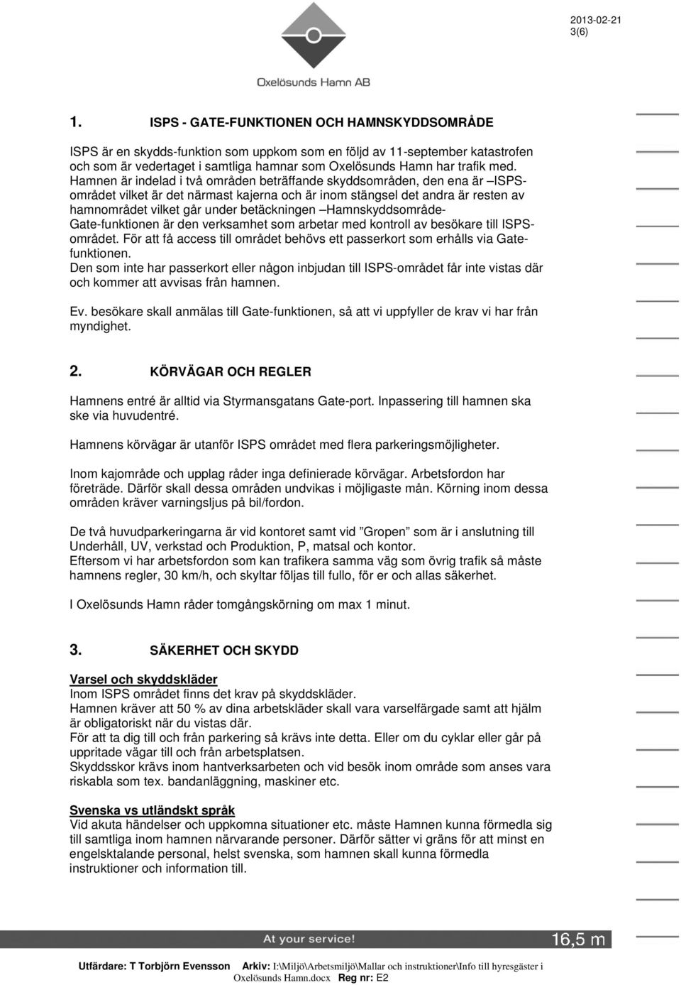 Hamnen är indelad i två områden beträffande skyddsområden, den ena är ISPSområdet vilket är det närmast kajerna och är inom stängsel det andra är resten av hamnområdet vilket går under betäckningen