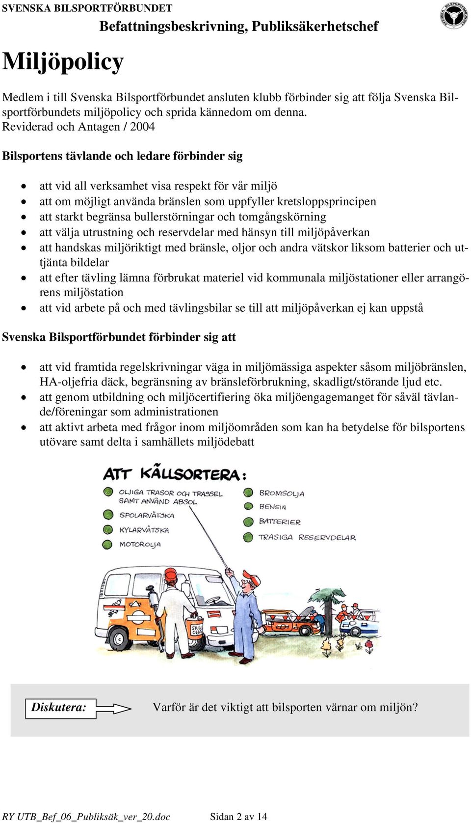 starkt begränsa bullerstörningar och tomgångskörning att välja utrustning och reservdelar med hänsyn till miljöpåverkan att handskas miljöriktigt med bränsle, oljor och andra vätskor liksom batterier