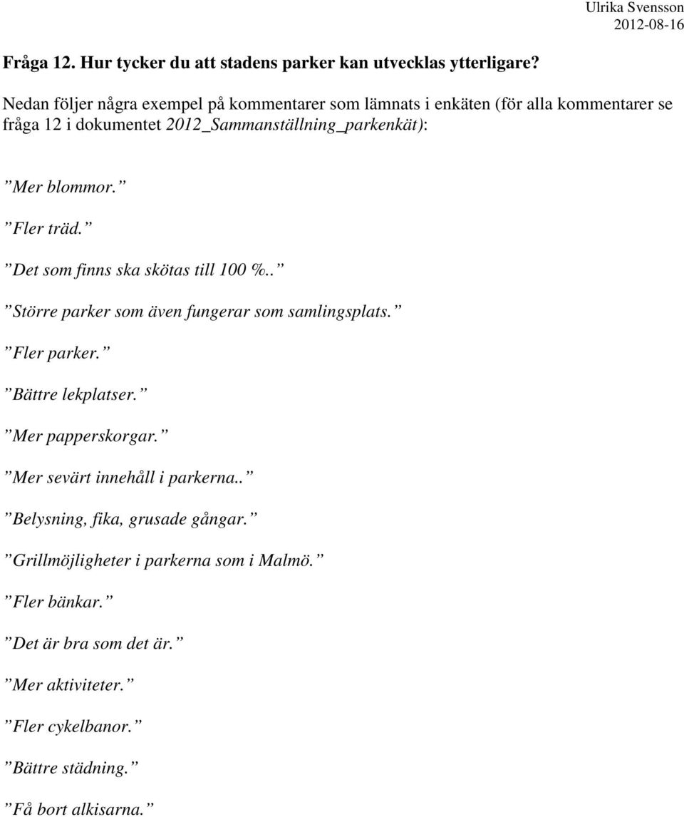 blommor. Fler träd. Det som finns ska skötas till 100 %.. Större parker som även fungerar som samlingsplats. Fler parker. Bättre lekplatser.