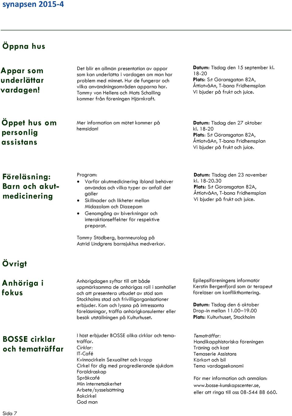 18-20 Plats: S:t Göransgatan 82A, ÅttiotvåAn, T-bana Fridhemsplan Vi bjuder på frukt och juice. Öppet hus om personlig assistans Mer information om mötet kommer på hemsidan!