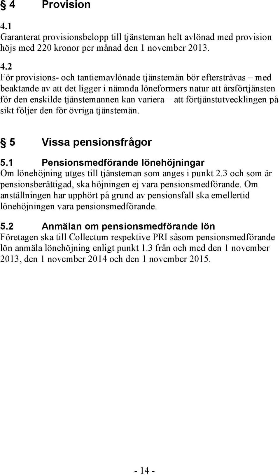 2 För provisions och tantiemavlönade tjänstemän bör eftersträvas med beaktande av att det ligger i nämnda löneformers natur att årsförtjänsten för den enskilde tjänstemannen kan variera att