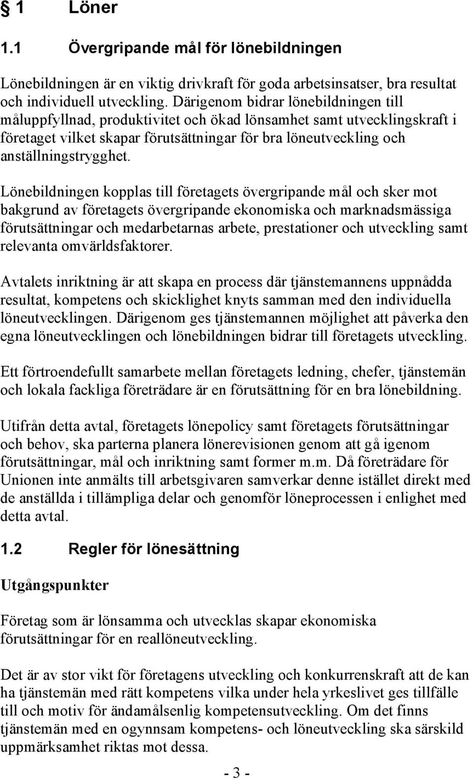 Lönebildningen kopplas till företagets övergripande mål och sker mot bakgrund av företagets övergripande ekonomiska och marknadsmässiga förutsättningar och medarbetarnas arbete, prestationer och