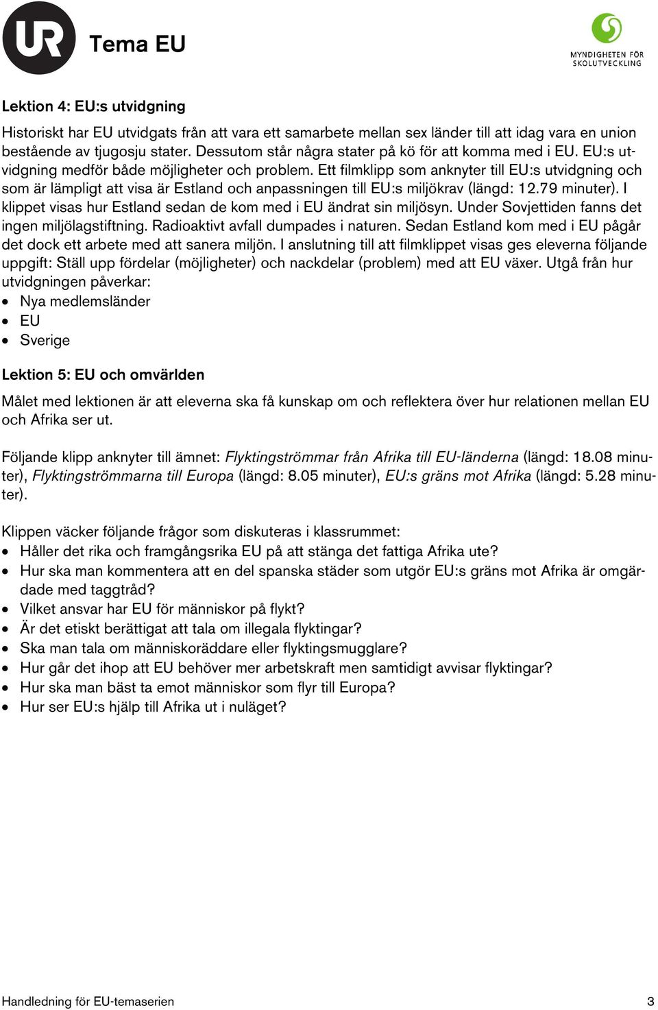 Ett filmklipp som anknyter till EU:s utvidgning och som är lämpligt att visa är Estland och anpassningen till EU:s miljökrav (längd: 12.79 minuter).