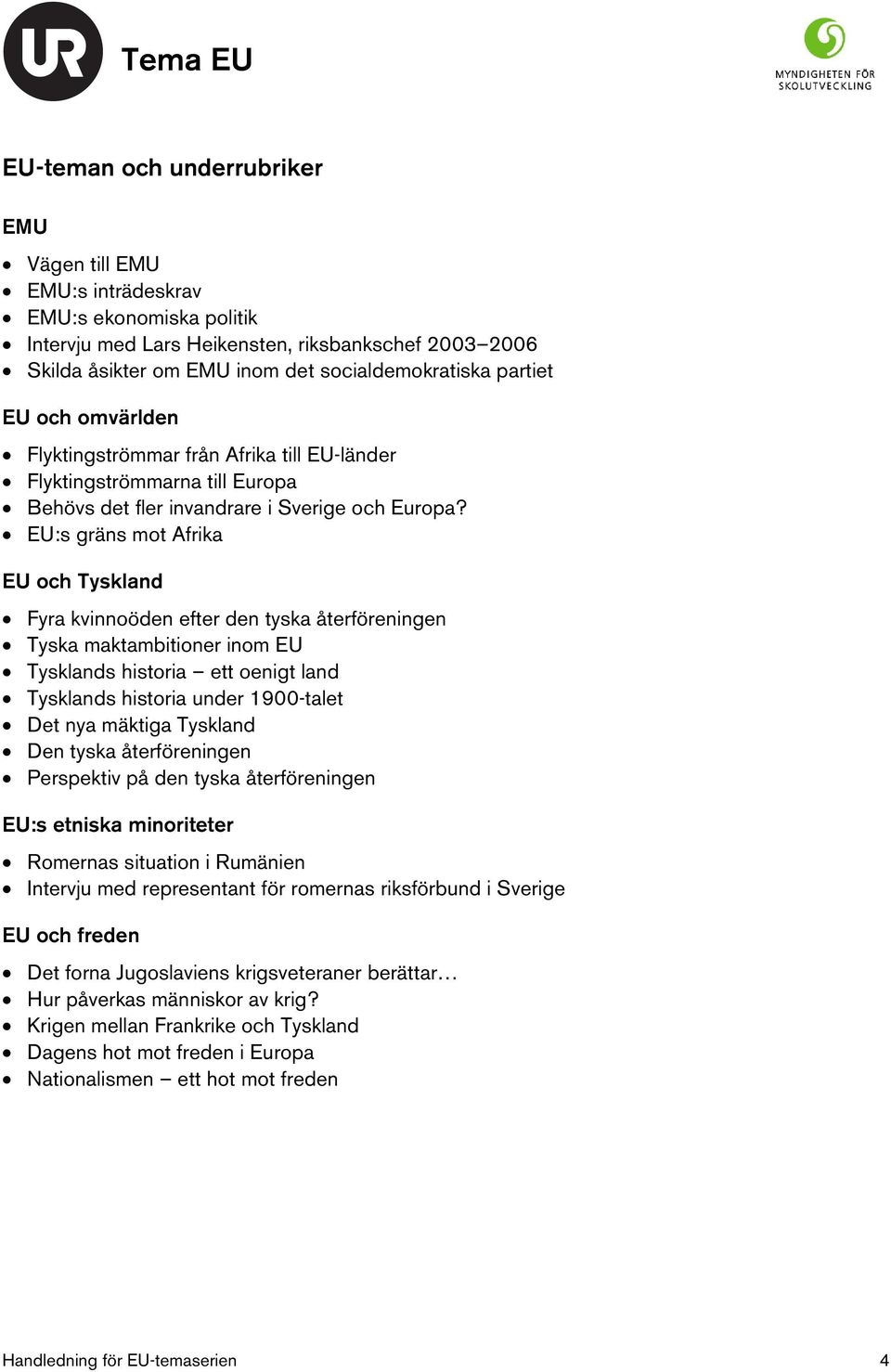 EU:s gräns mot Afrika EU och Tyskland Fyra kvinnoöden efter den tyska återföreningen Tyska maktambitioner inom EU Tysklands historia ett oenigt land Tysklands historia under 1900-talet Det nya