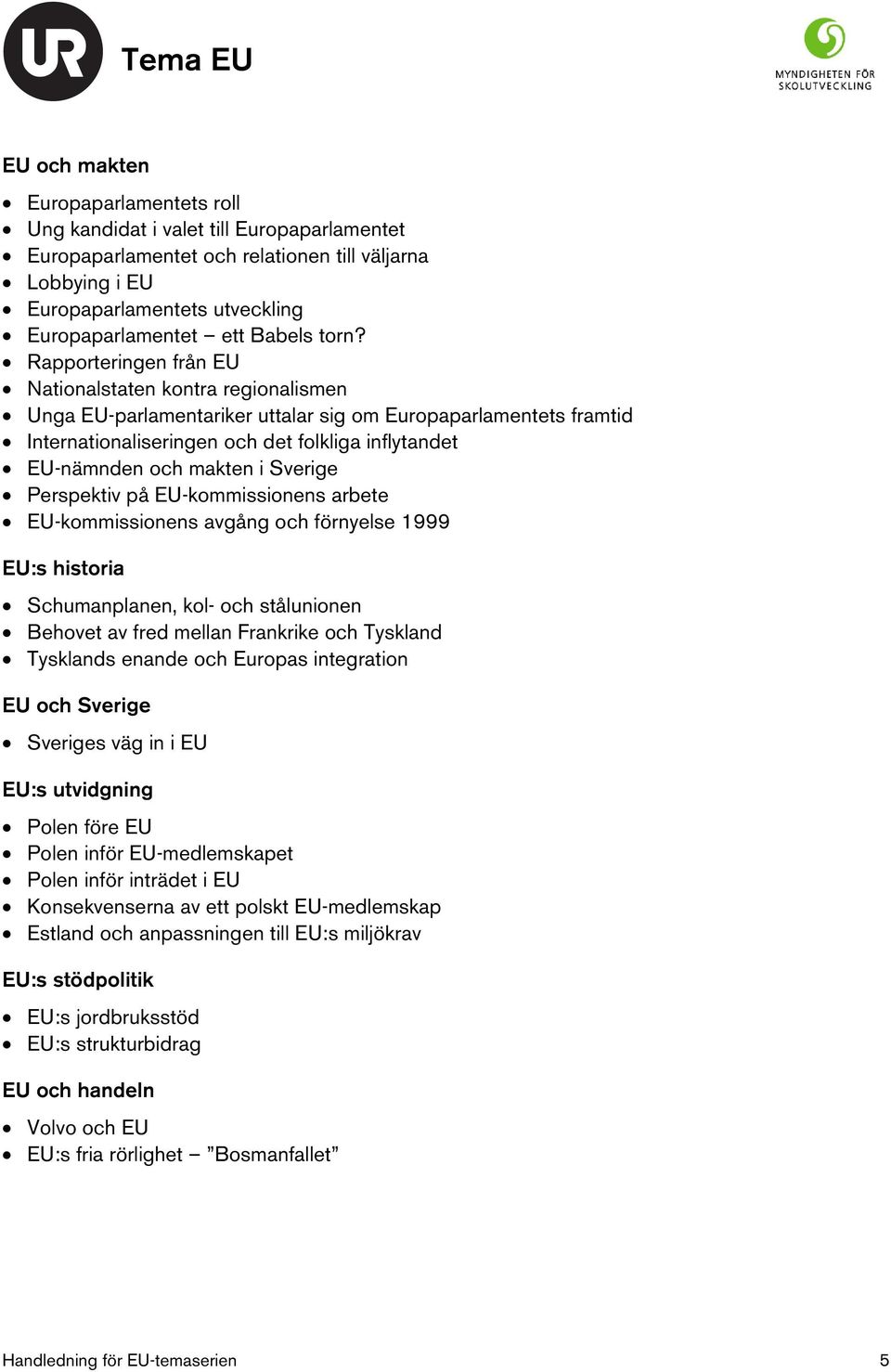 Rapporteringen från EU Nationalstaten kontra regionalismen Unga EU-parlamentariker uttalar sig om Europaparlamentets framtid Internationaliseringen och det folkliga inflytandet EU-nämnden och makten