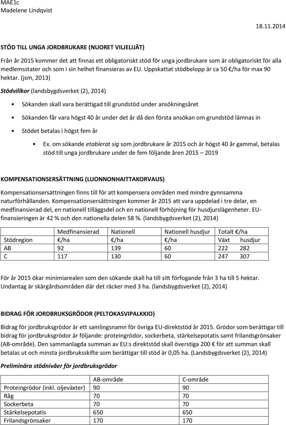 (jsm, 2013) Stödvillkor (landsbygdsverket (2), 2014) Sökanden skall vara berättigad till grundstöd under ansökningsåret Sökanden får vara högst 40 år under det år då den första ansökan om grundstöd