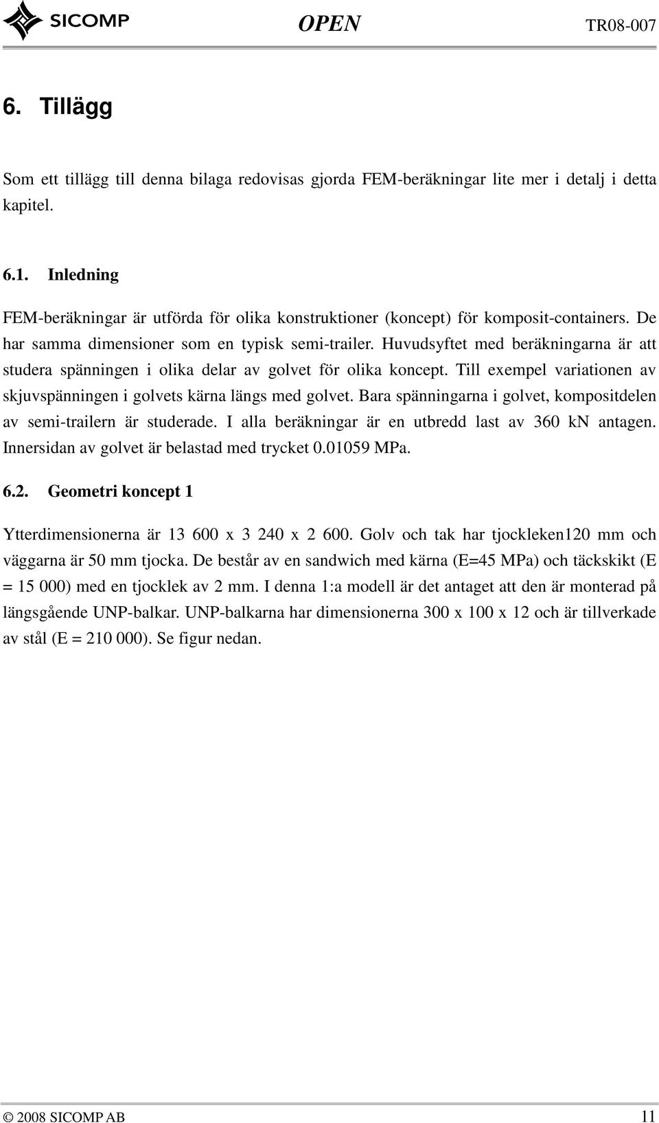 Huvudsyftet med beräkningarna är att studera spänningen i olika delar av golvet för olika koncept. Till exempel variationen av skjuvspänningen i golvets kärna längs med golvet.