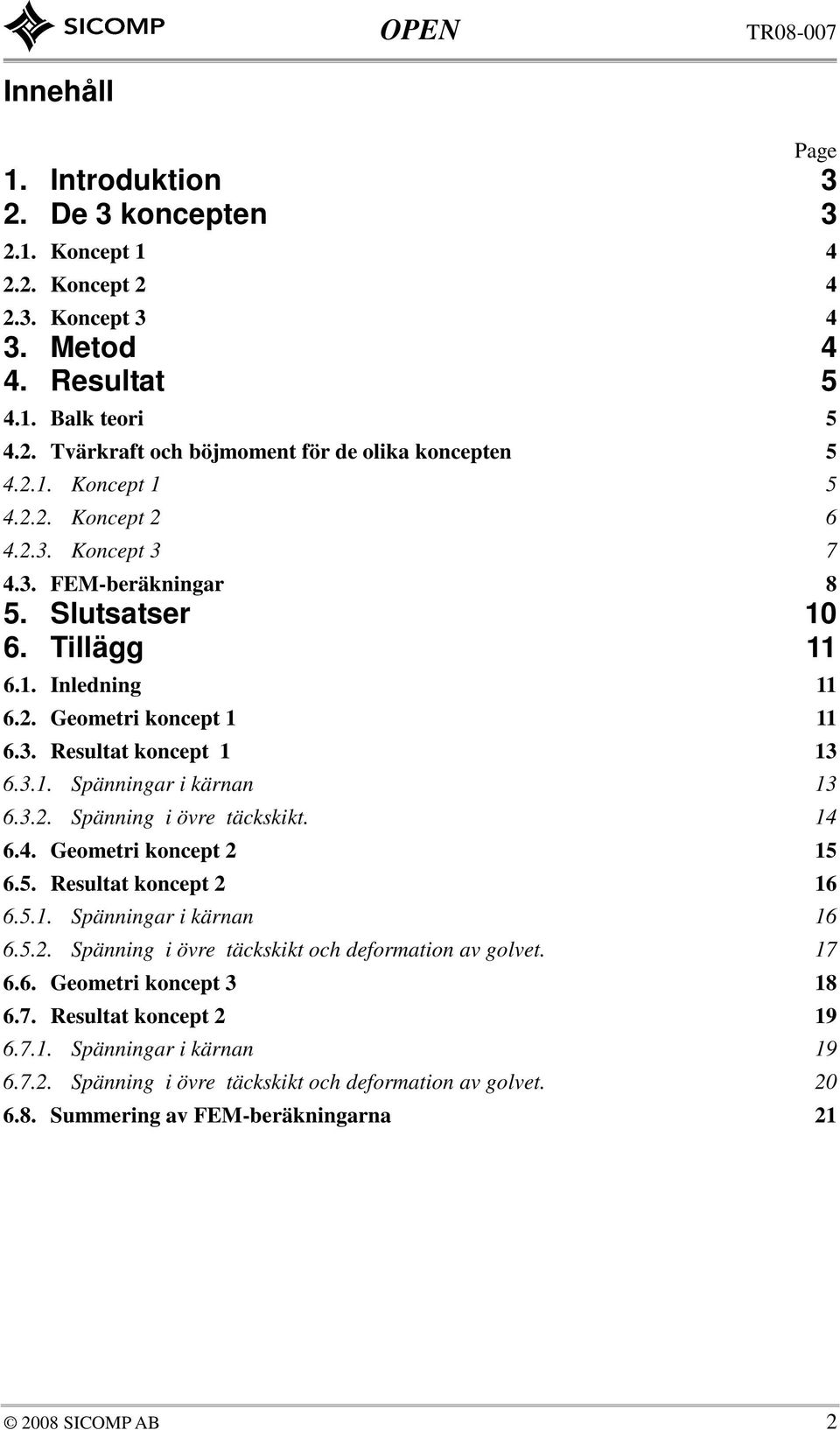 3.2. Spänning i övre täckskikt. 14 6.4. Geometri koncept 2 15 6.5. Resultat koncept 2 16 6.5.1. Spänningar i kärnan 16 6.5.2. Spänning i övre täckskikt och deformation av golvet. 17 6.6. Geometri koncept 3 18 6.