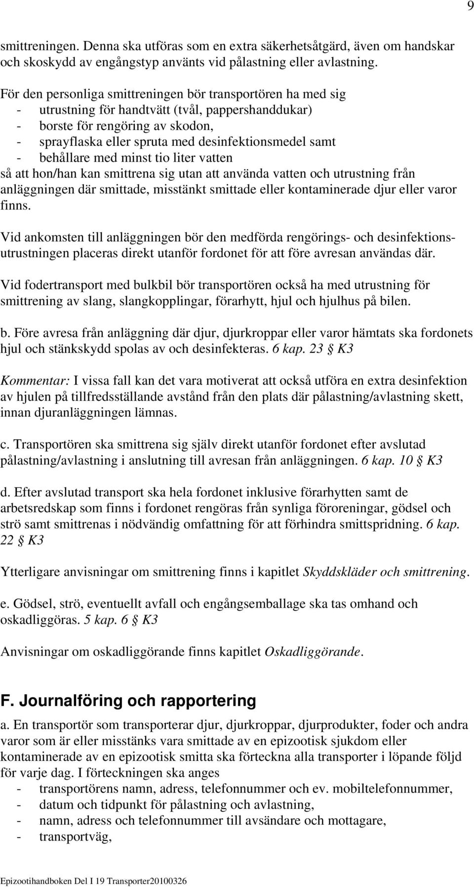 samt - behållare med minst tio liter vatten så att hon/han kan smittrena sig utan att använda vatten och utrustning från anläggningen där smittade, misstänkt smittade eller kontaminerade djur eller