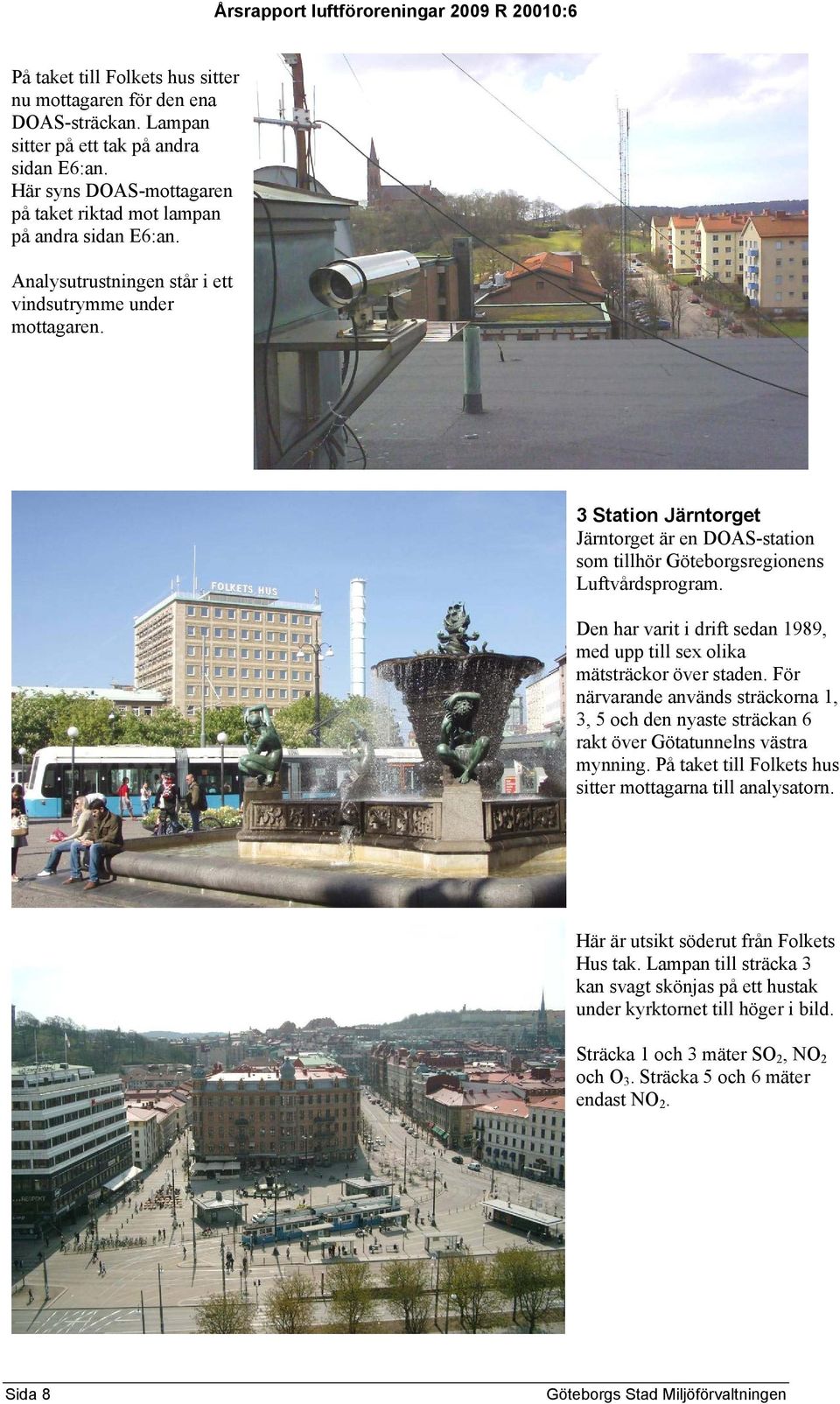 3 Station Järntorget Järntorget är en DOAS-station som tillhör Göteborgsregionens Luftvårdsprogram. Den har varit i drift sedan 1989, med upp till sex olika mätsträckor över staden.