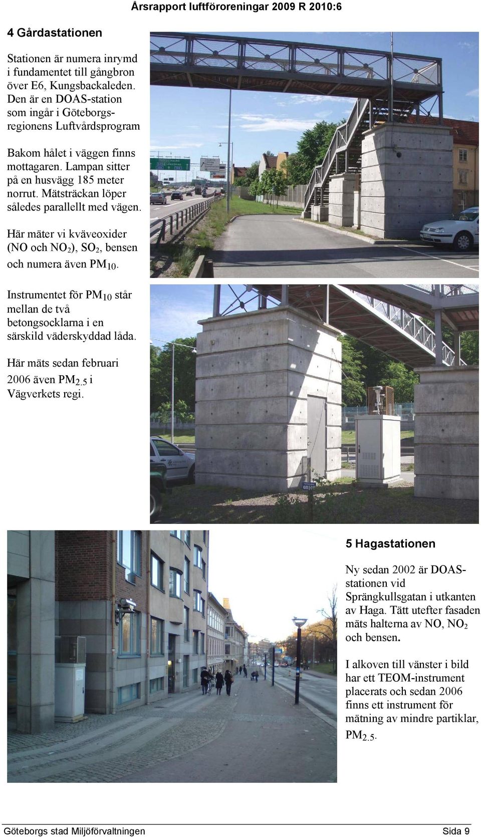Mätsträckan löper således parallellt med vägen. Här mäter vi kväveoxider (NO och NO 2 ), SO 2, bensen och numera även PM 1.