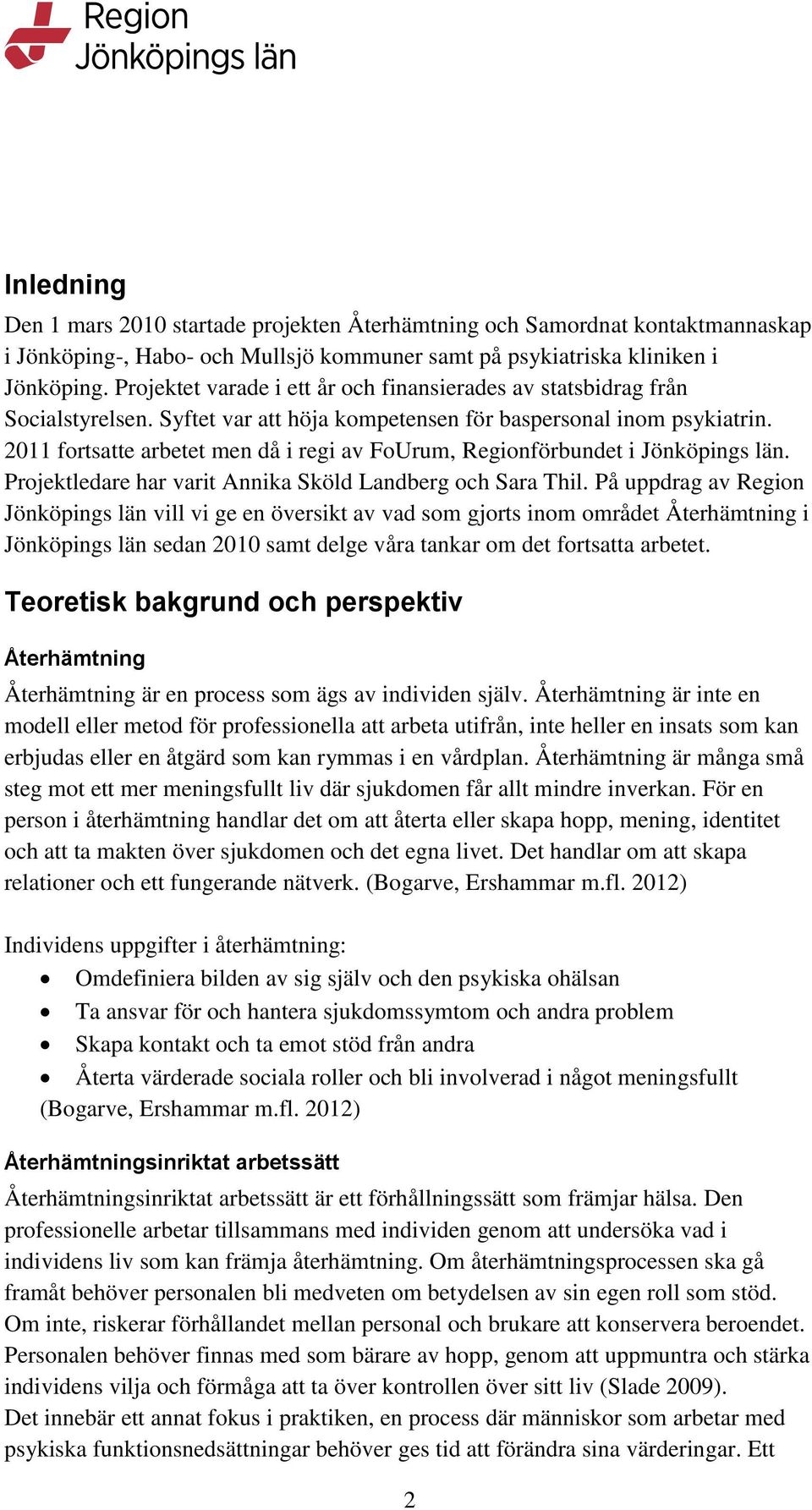 2011 fortsatte arbetet men då i regi av FoUrum, Regionförbundet i Jönköpings län. Projektledare har varit Annika Sköld Landberg och Sara Thil.