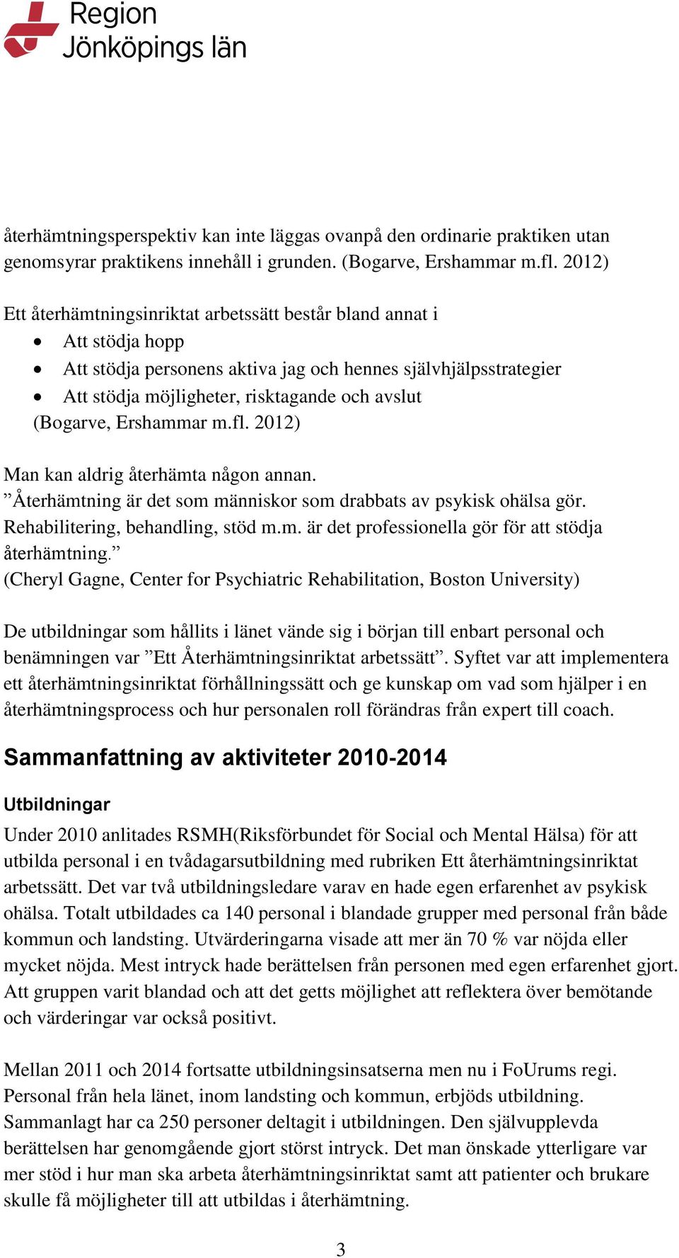 (Bogarve, Ershammar m.fl. 2012) Man kan aldrig återhämta någon annan. Återhämtning är det som människor som drabbats av psykisk ohälsa gör. Rehabilitering, behandling, stöd m.m. är det professionella gör för att stödja återhämtning.