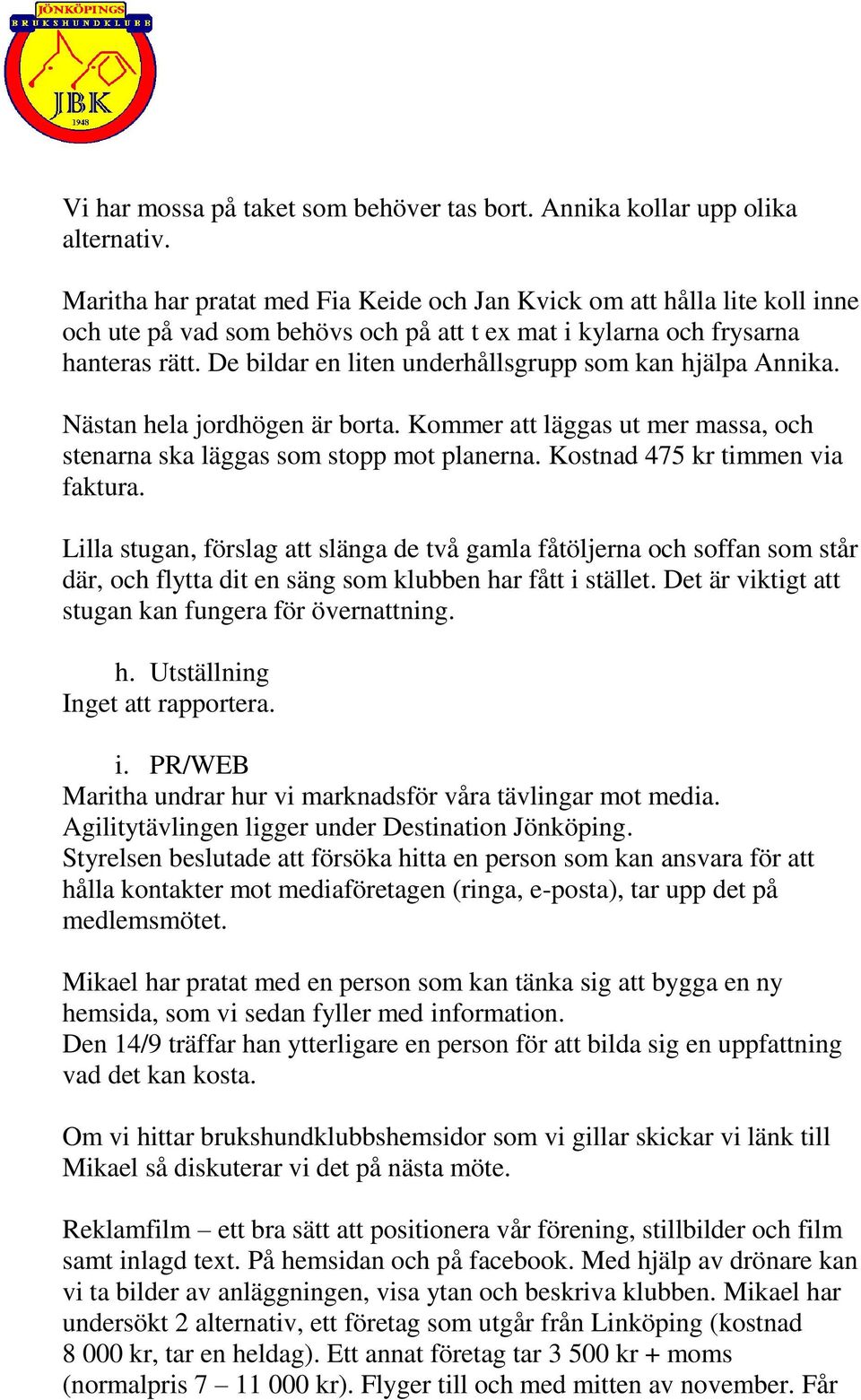 De bildar en liten underhållsgrupp som kan hjälpa Annika. Nästan hela jordhögen är borta. Kommer att läggas ut mer massa, och stenarna ska läggas som stopp mot planerna.