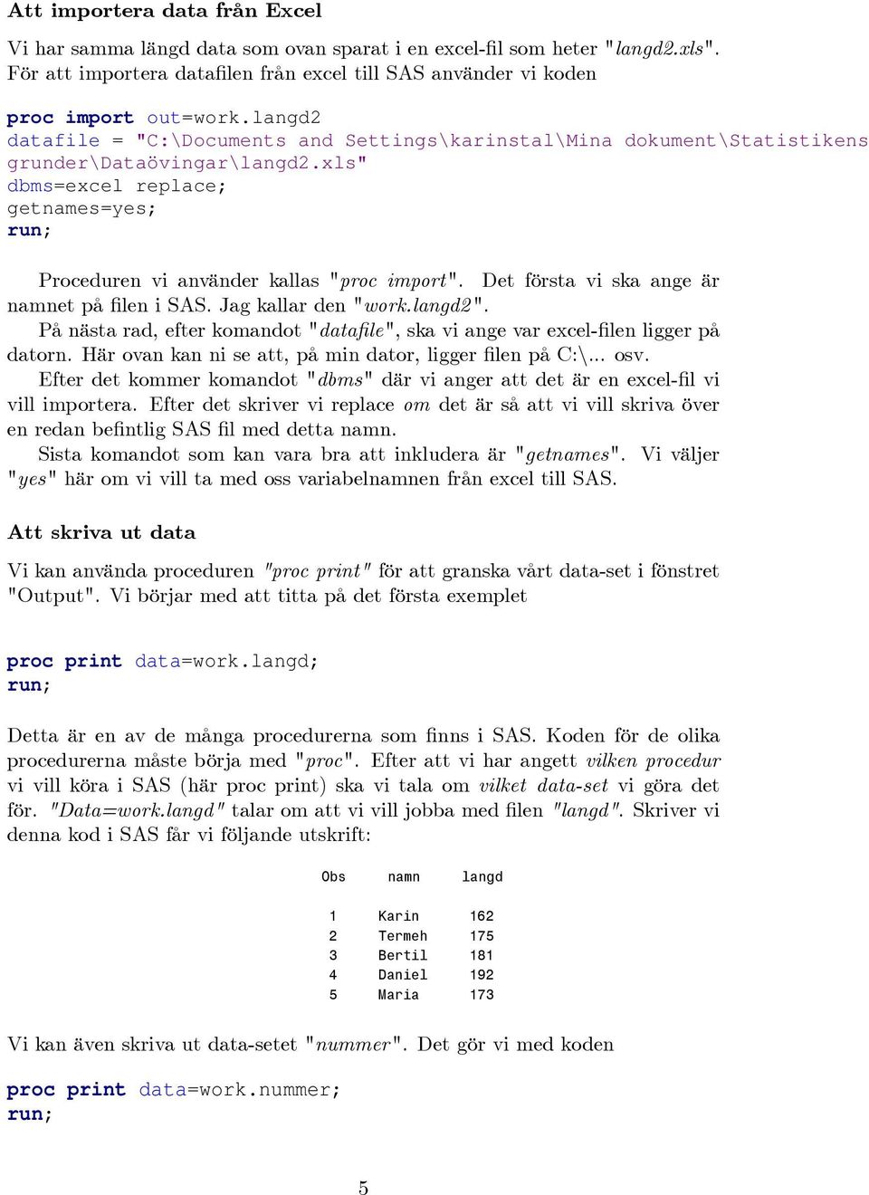 ange är namnet på len i SAS Jag kallar den "worklangd2 " På nästa rad, efter komandot "data le", ska vi ange var excel- len ligger på datorn Här ovan kan ni se att, på min dator, ligger len på C:n